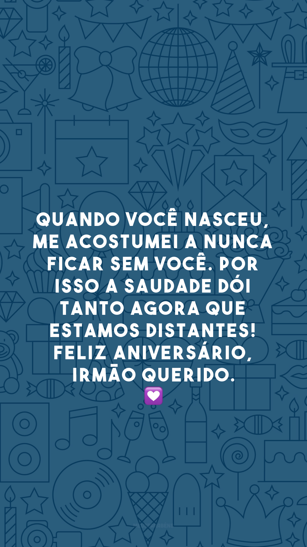 Quando você nasceu, me acostumei a nunca ficar sem você. Por isso a saudade dói tanto agora que estamos distantes! Feliz aniversário, irmão querido. 💟