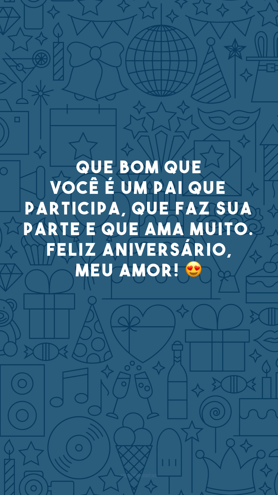 Que bom que você é um pai que participa, que faz sua parte e que ama muito. Feliz aniversário, meu amor! 😍