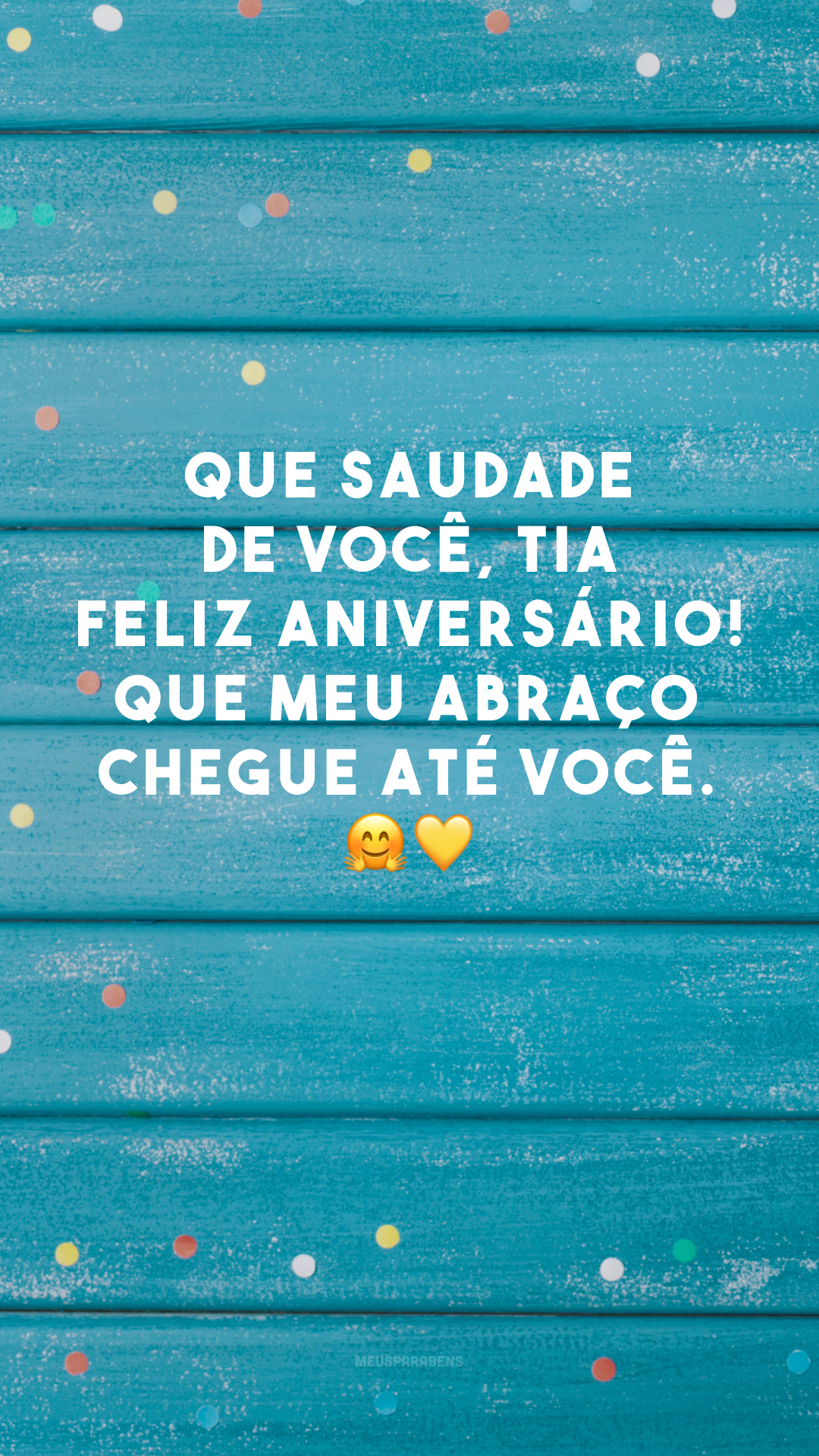 Que saudade de você, tia! Feliz aniversário! Que meu abraço chegue até você. 🤗💛