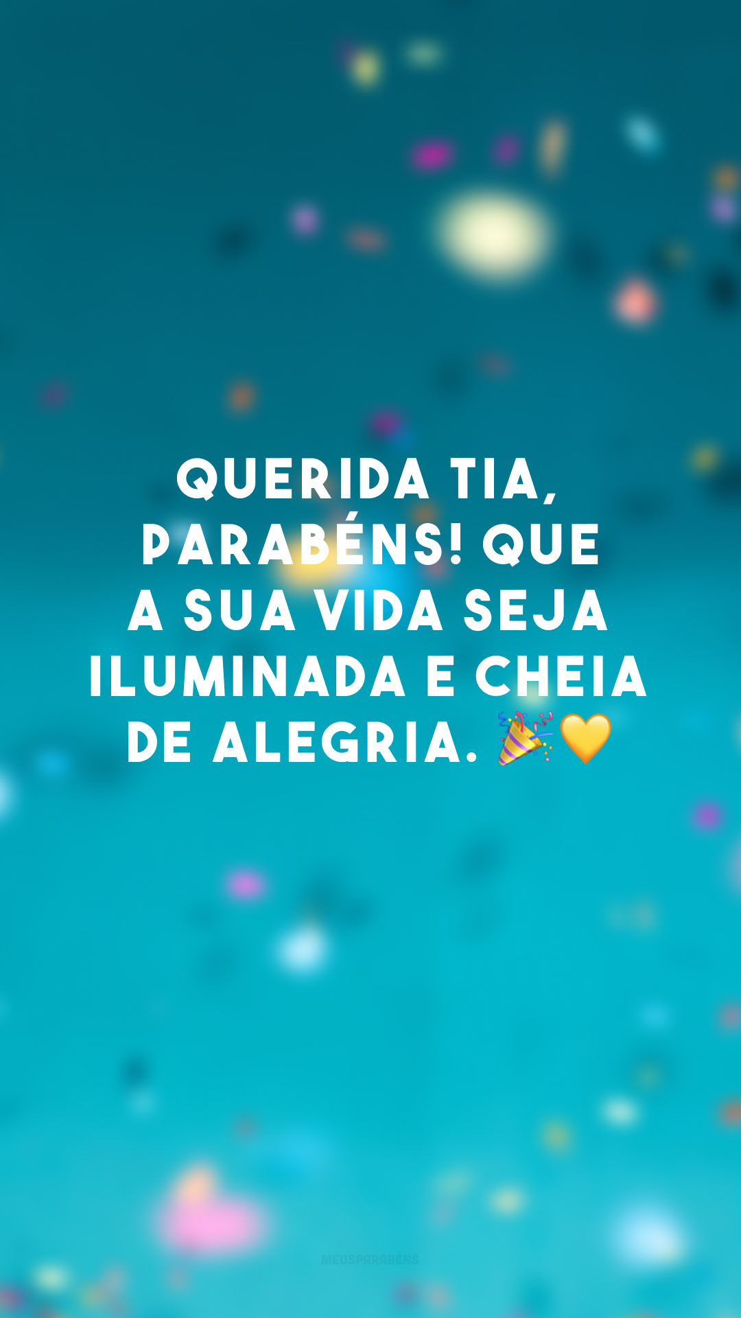 Querida tia, parabéns! Que a sua vida seja iluminada e cheia de alegria. 🎉💛