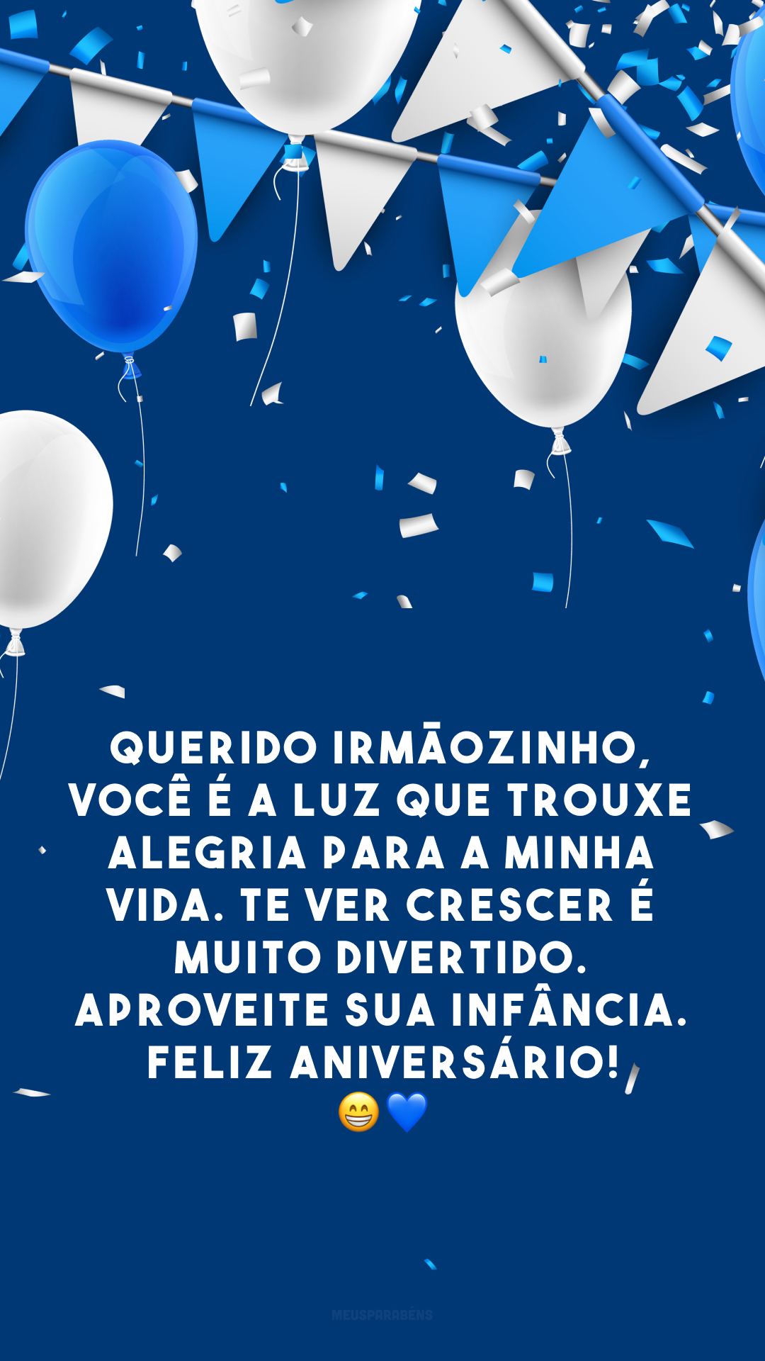 Querido irmãozinho, você é a luz que trouxe alegria para a minha vida. Te ver crescer é muito divertido. Aproveite sua infância. Feliz aniversário! 😁💙