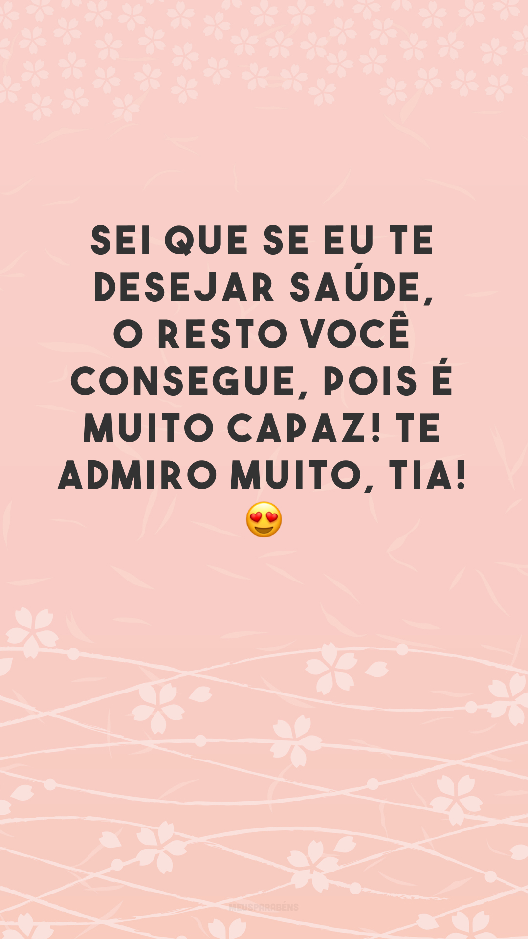 Sei que se eu te desejar saúde, o resto você consegue, pois é muito capaz! Te admiro muito, tia! 😍