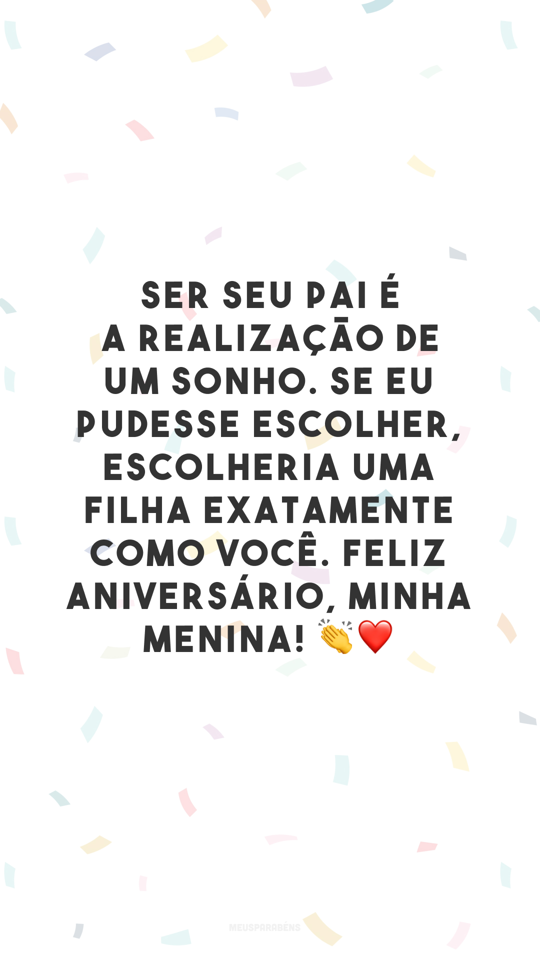 Ser seu pai é a realização de um sonho. Se eu pudesse escolher, escolheria uma filha exatamente como você. Feliz aniversário, minha menina! 👏❤️