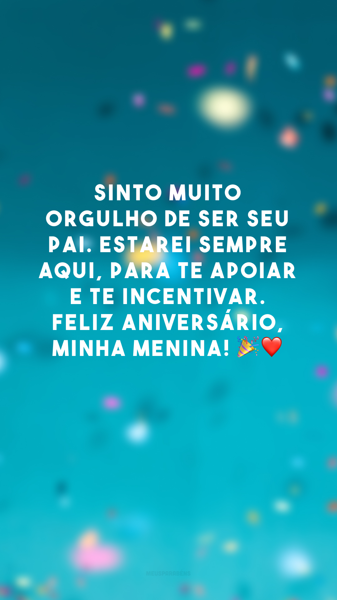 Sinto muito orgulho de ser seu pai. Estarei sempre aqui, para te apoiar e te incentivar. Feliz aniversário, minha menina! 🎉❤️