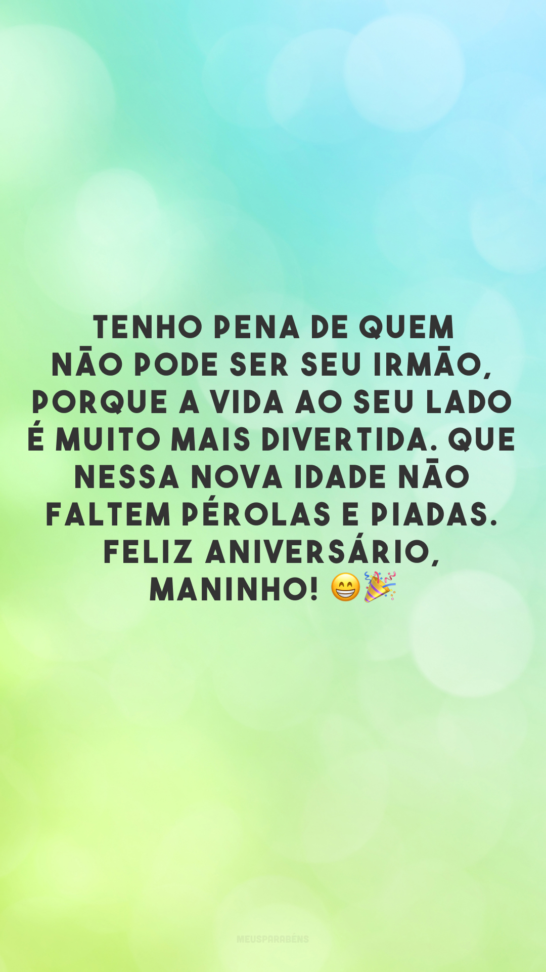 Tenho pena de quem não pode ser seu irmão, porque a vida ao seu lado é muito mais divertida. Que nessa nova idade não faltem pérolas e piadas. Feliz aniversário, maninho! 😁🎉