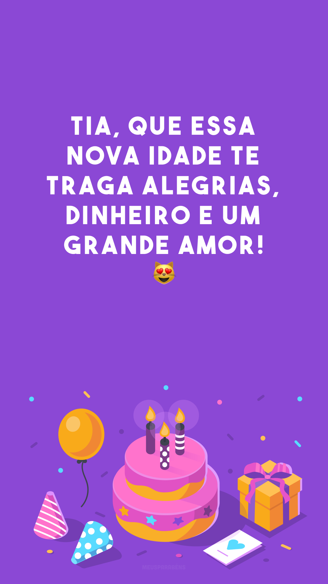 Tia, que essa nova idade te traga alegrias, dinheiro e um grande amor! 😻