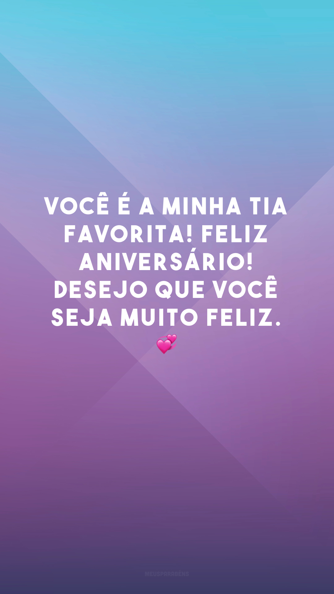 Você é a minha tia favorita! Feliz aniversário! Desejo que você seja muito feliz. 💞