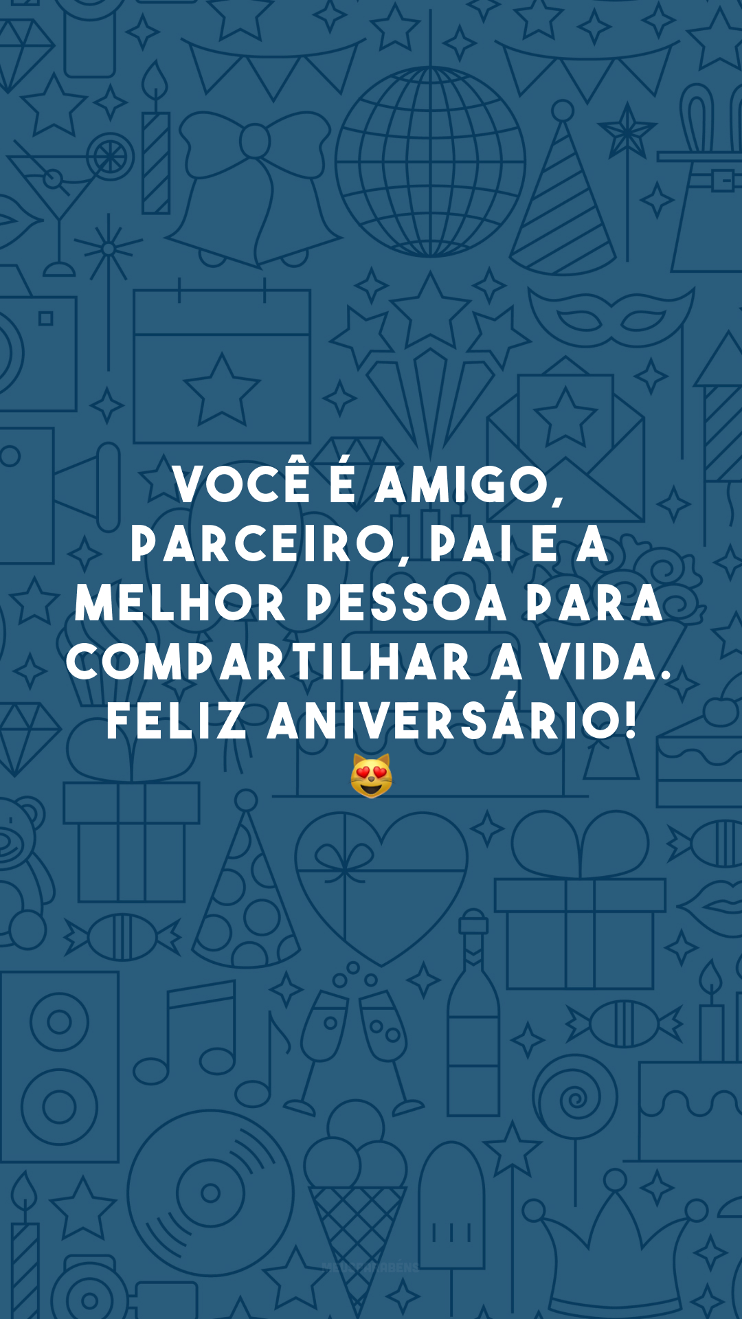 Você é amigo, parceiro, pai e a melhor pessoa para compartilhar a vida. Feliz aniversário! 😻