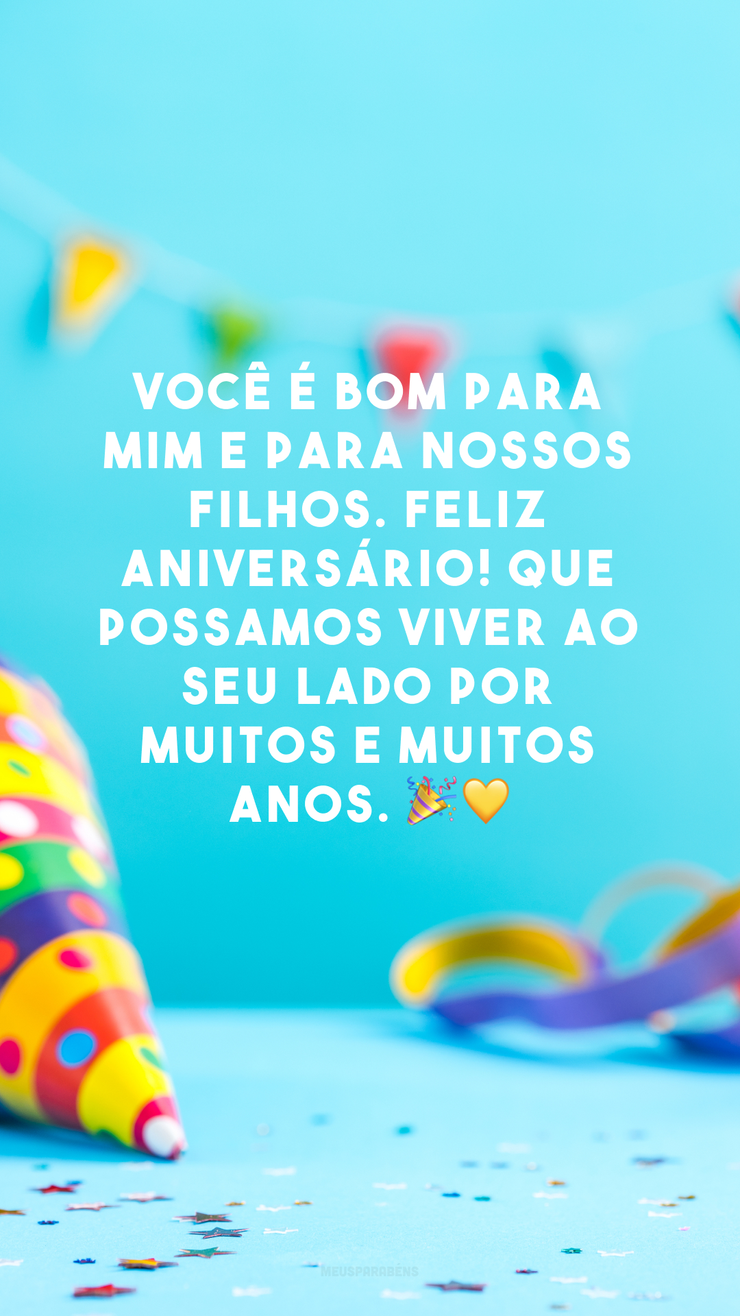 Você é bom para mim e para nossos filhos. Feliz aniversário! Que possamos viver ao seu lado por muitos e muitos anos. 🎉💛