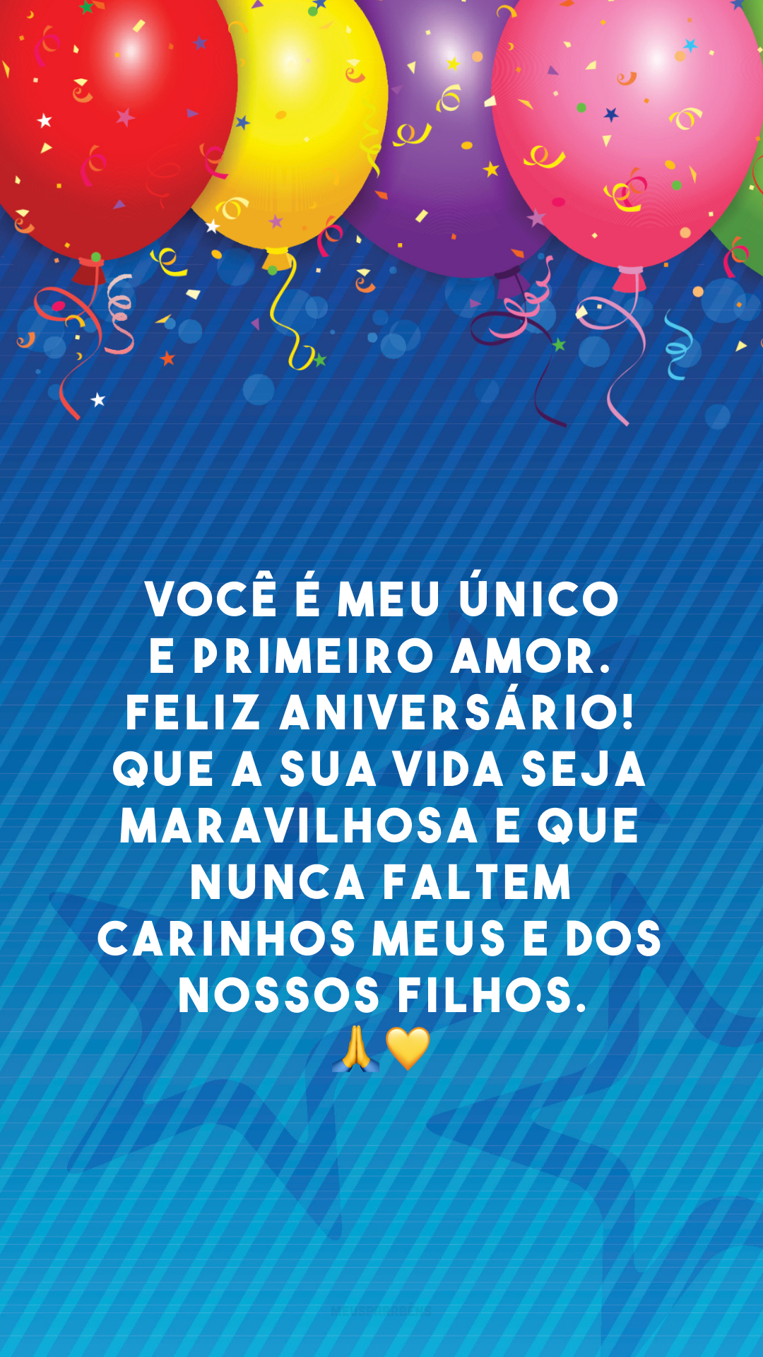 Você é meu único e primeiro amor. Feliz aniversário! Que a sua vida seja maravilhosa e que nunca faltem carinhos meus e dos nossos filhos.🙏💛