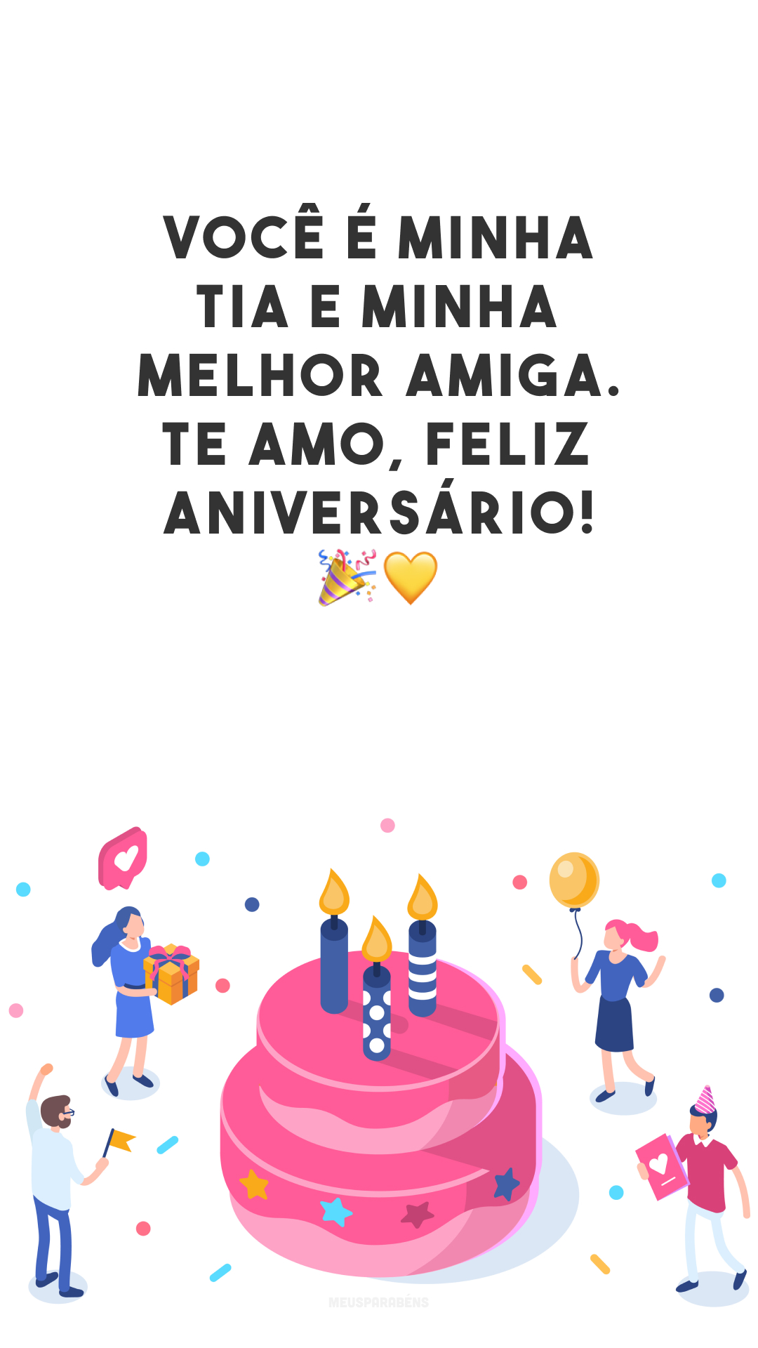 Você é minha tia e minha melhor amiga. Te amo, feliz aniversário! 🎉💛