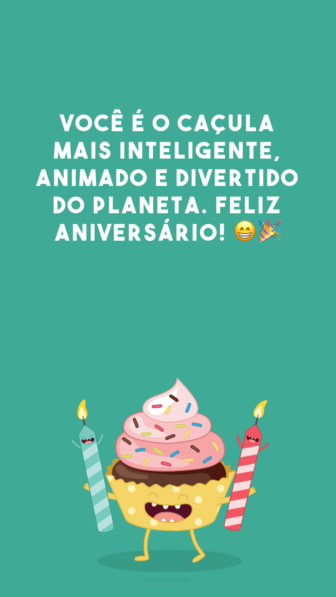 Você é o caçula mais inteligente, animado e divertido do planeta. Feliz aniversário! 😁🎉