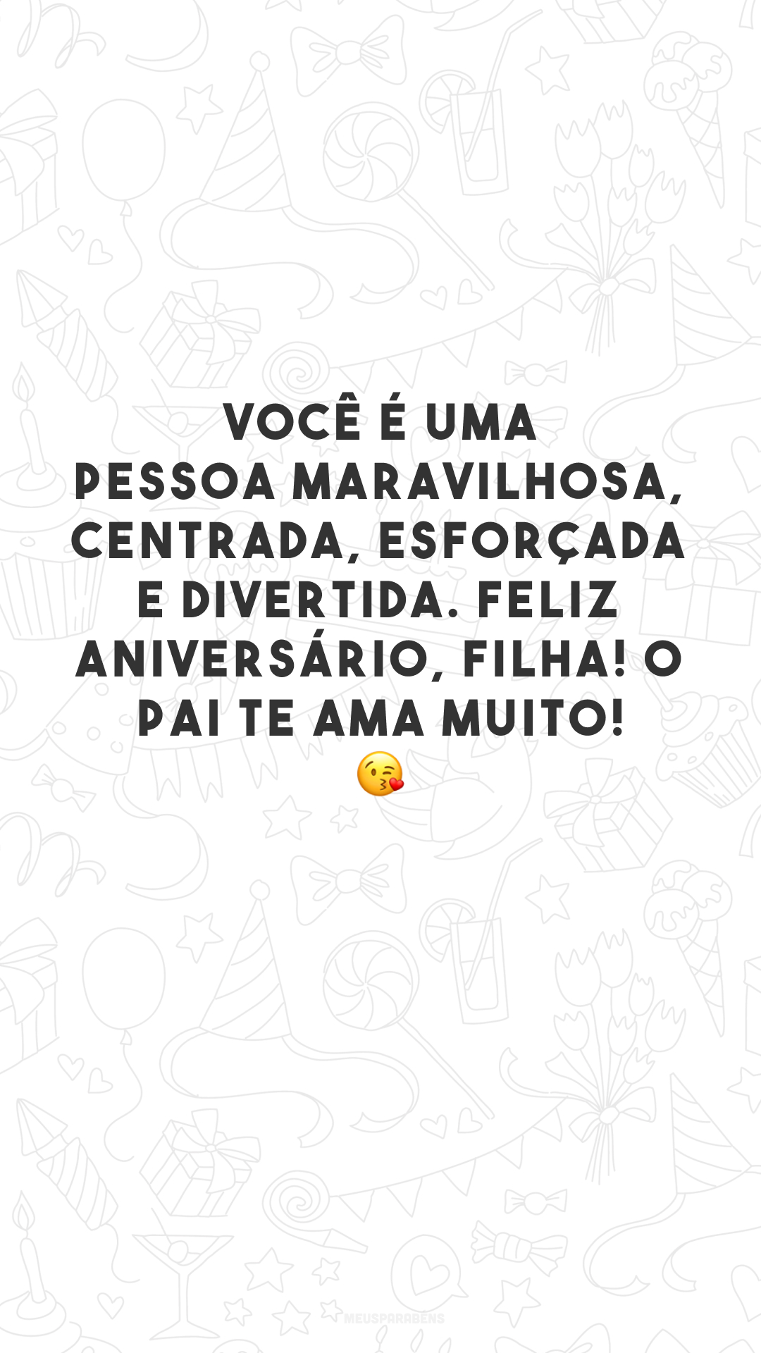 Você é uma pessoa maravilhosa, centrada, esforçada e divertida. Feliz aniversário, filha! O pai te ama muito! 😘