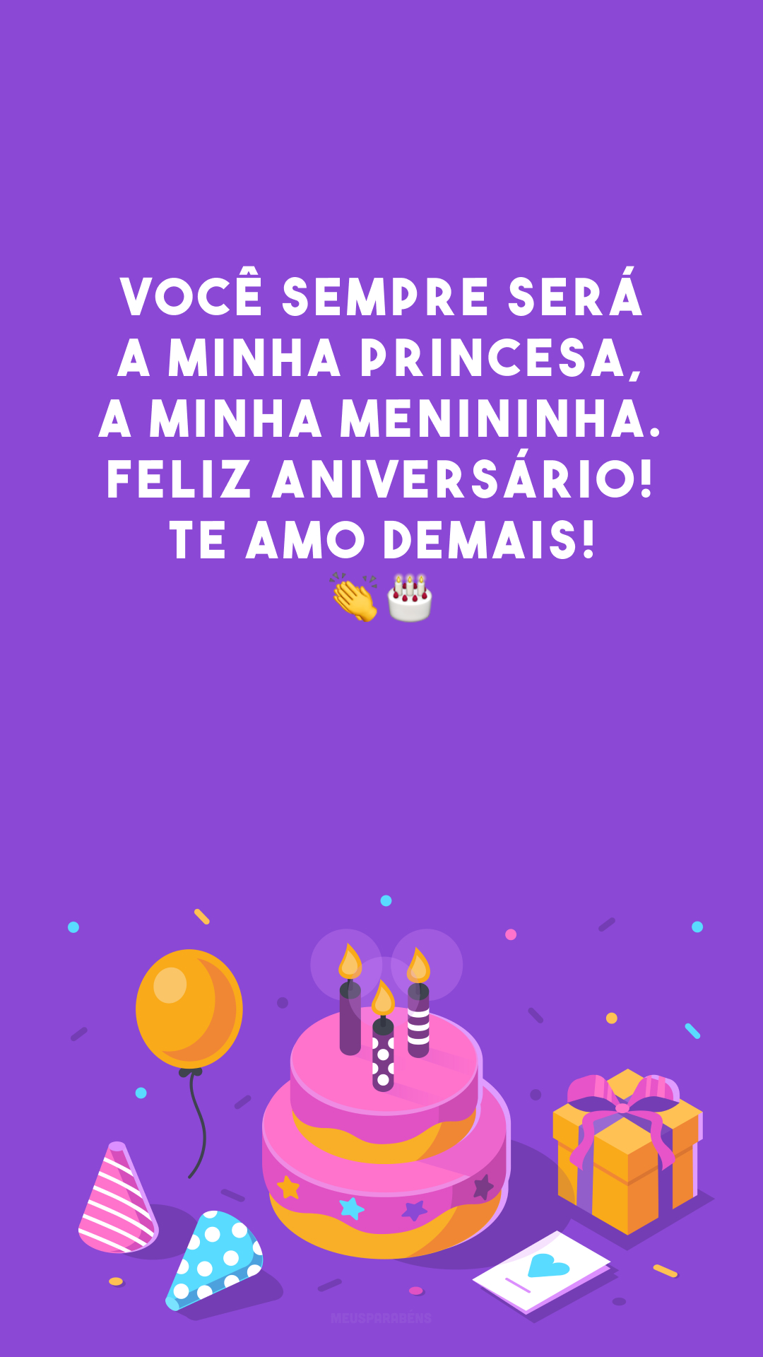 Você sempre será a minha princesa, a minha menininha. Feliz aniversário! Te amo demais! 👏🎂