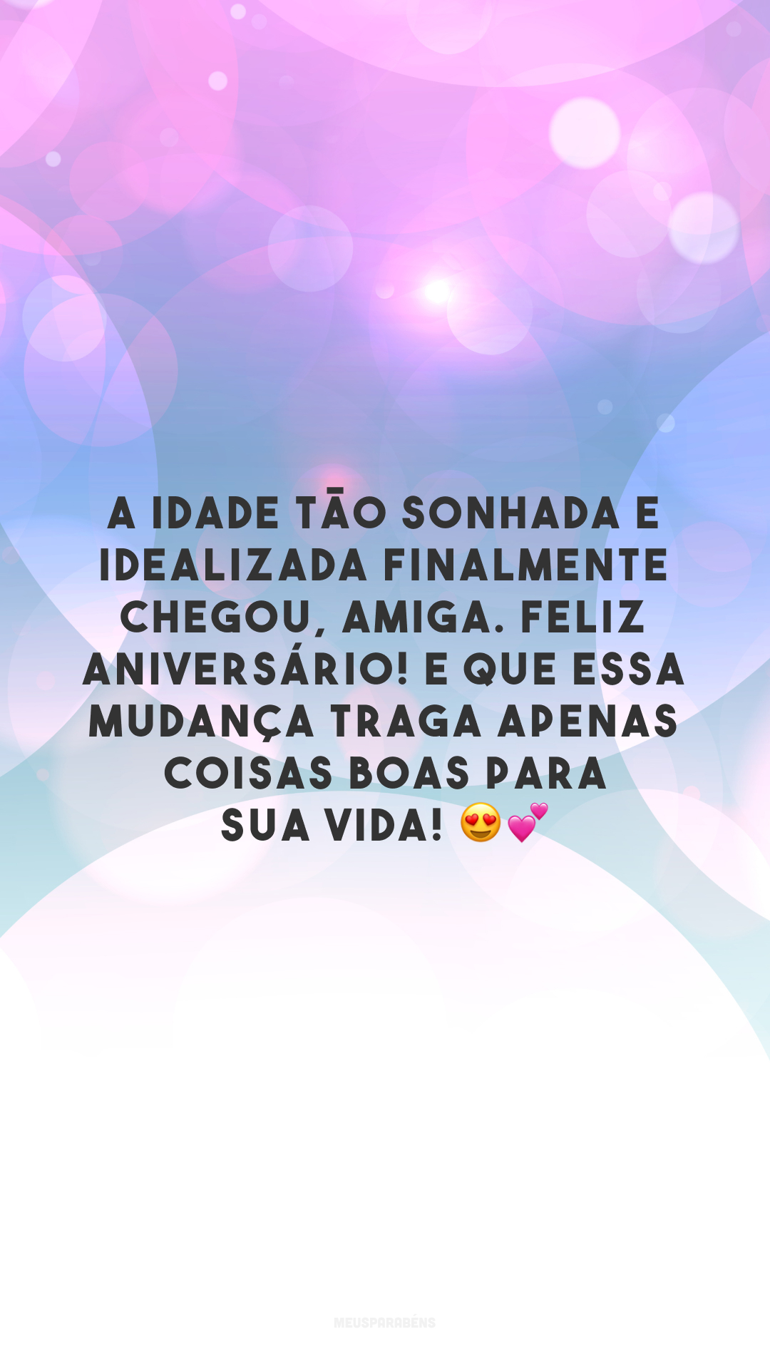 A idade tão sonhada e idealizada finalmente chegou, amiga. Feliz aniversário! E que essa mudança traga apenas coisas boas para sua vida! 😍💕