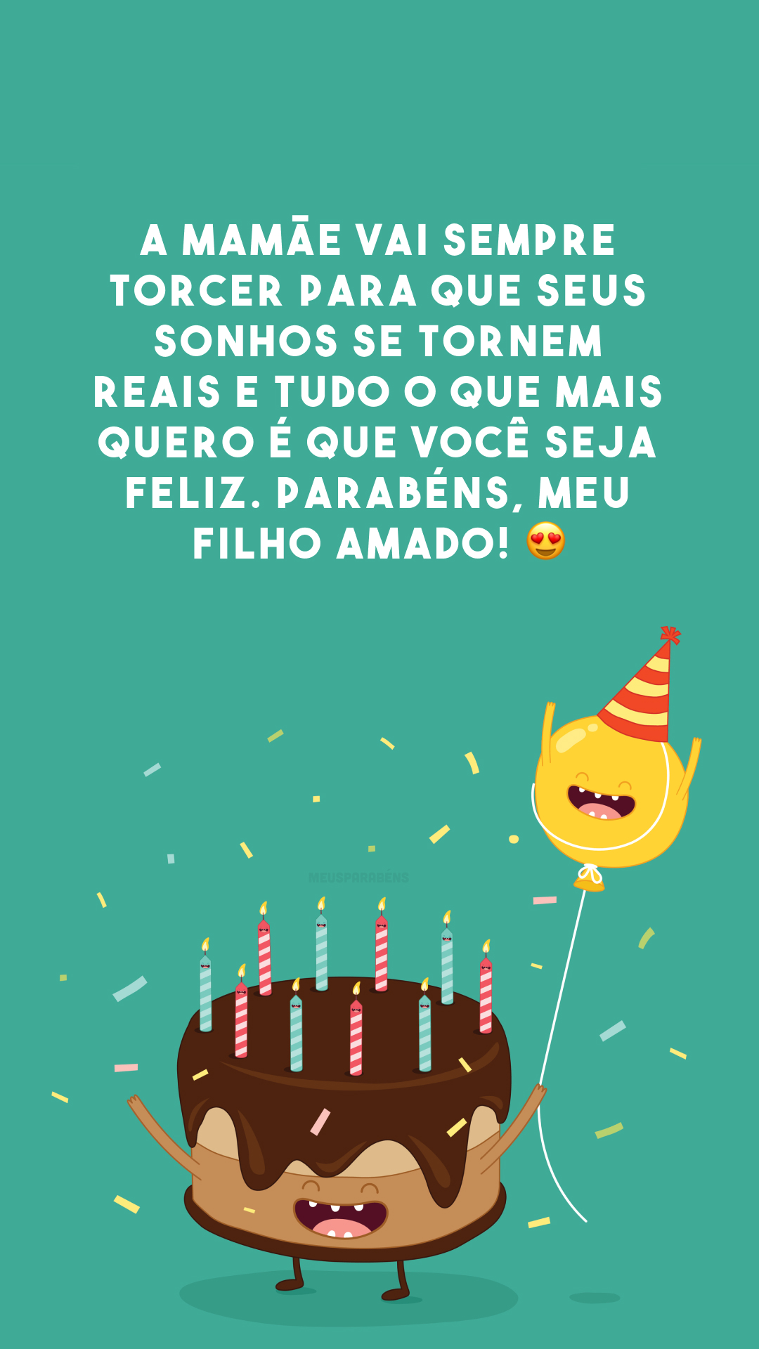 A mamãe vai sempre torcer para que seus sonhos se tornem reais e tudo o que mais quero é que você seja feliz. Parabéns, meu filho amado! 😍