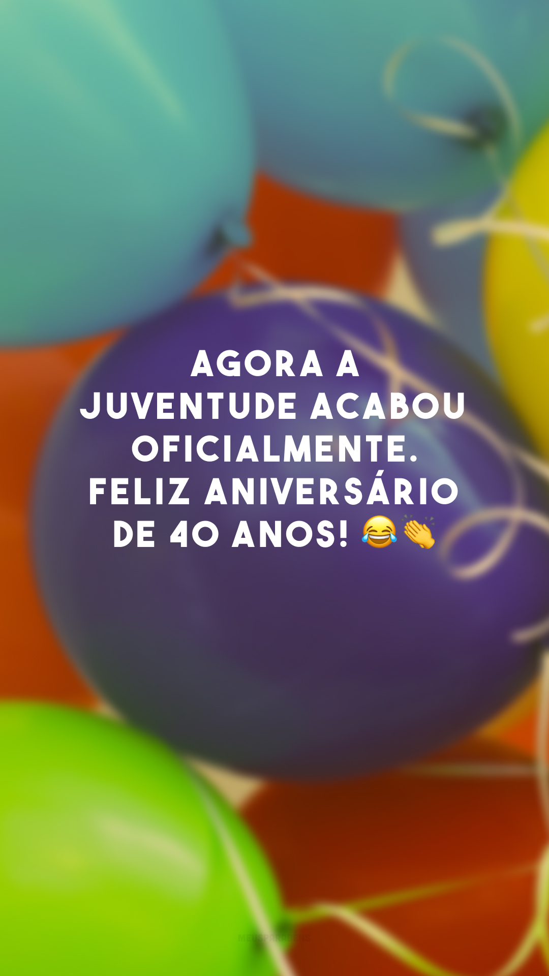 Agora a juventude acabou oficialmente. Feliz aniversário de 40 anos! 😂👏