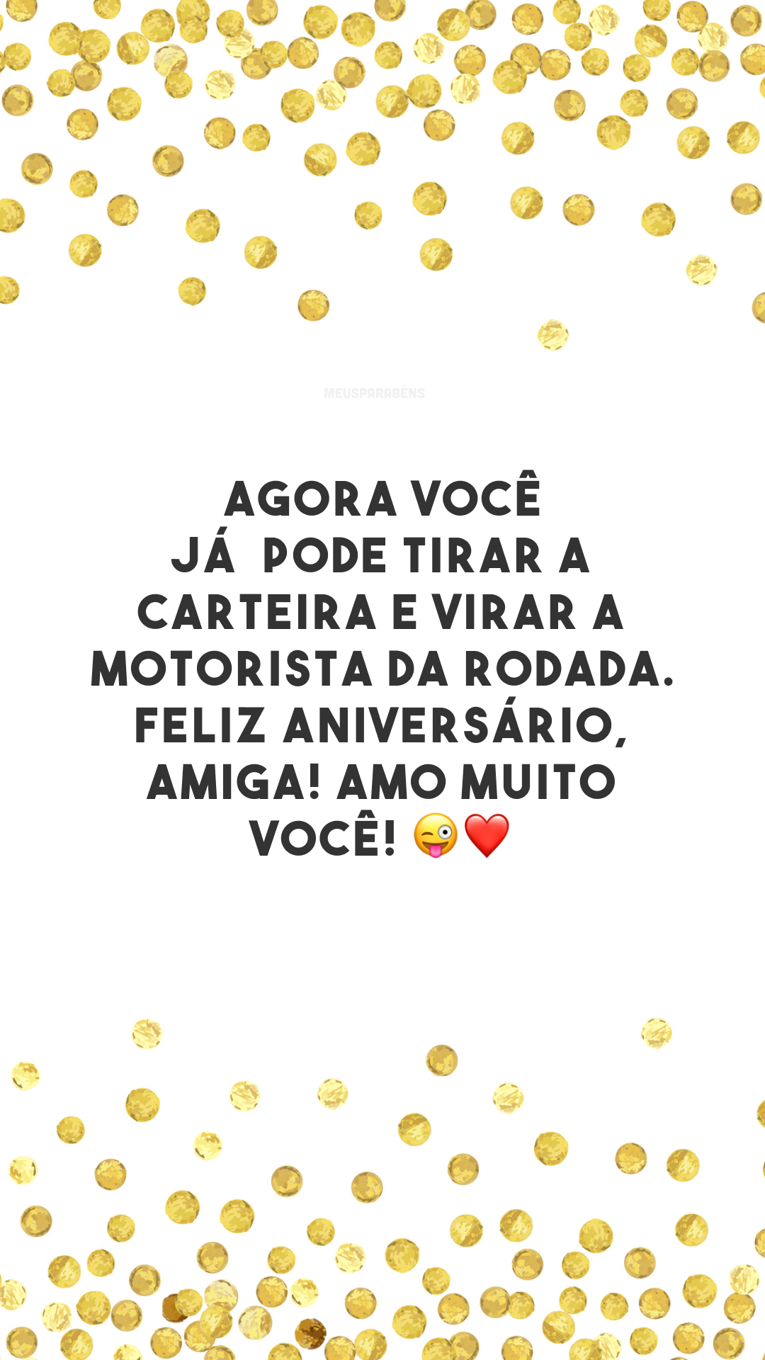 Agora você já pode tirar a carteira e virar a motorista da rodada. Feliz aniversário, amiga! Amo muito você! 😜❤️