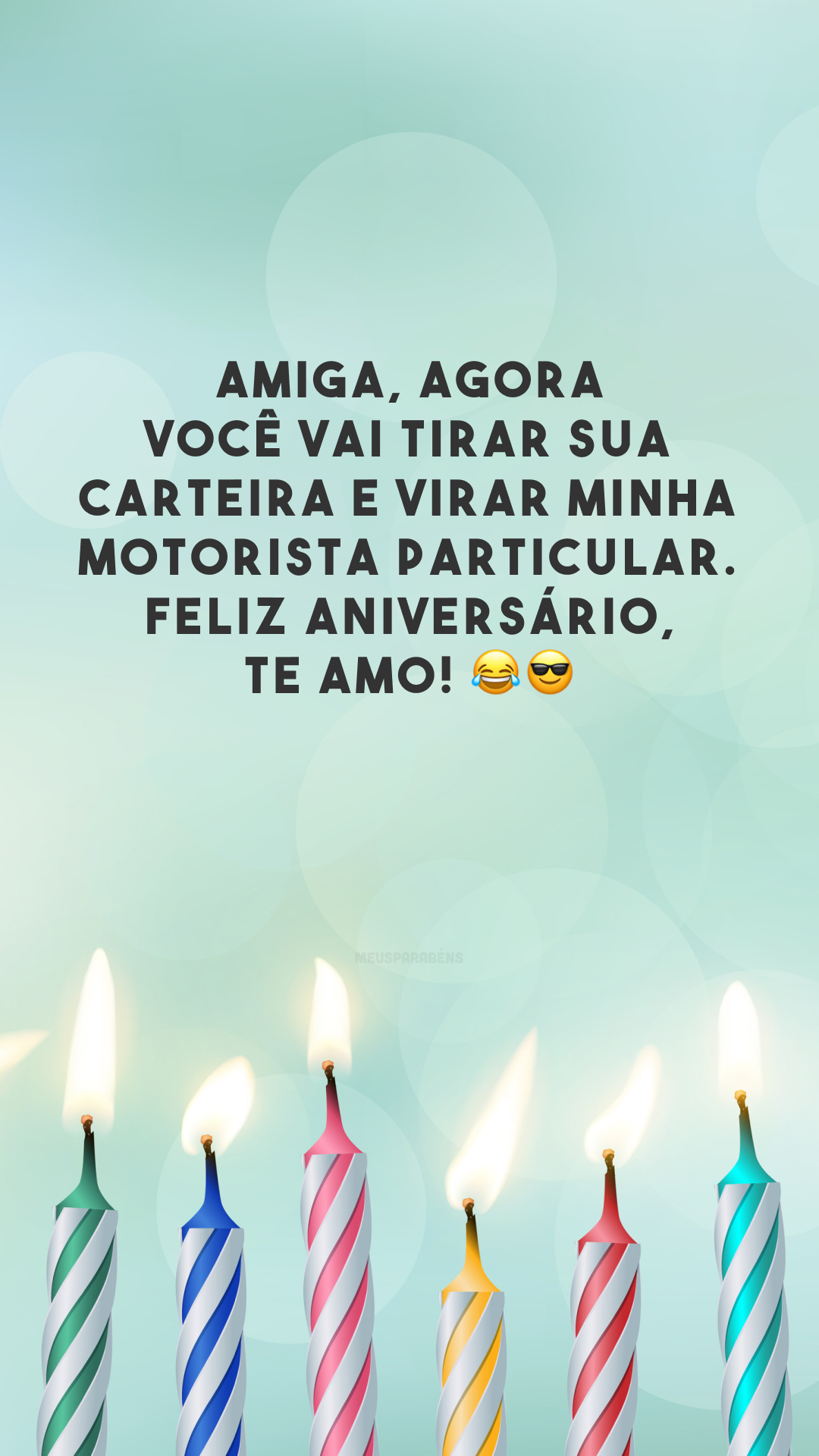 Amiga, agora você vai tirar sua carteira e virar minha motorista particular. Feliz aniversário, te amo! 😂😎