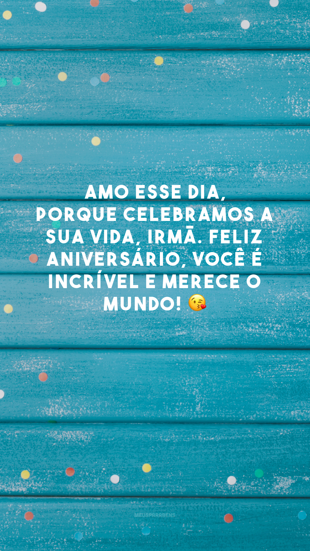 Amo esse dia, porque celebramos a sua vida, irmã. Feliz aniversário, você é incrível e merece o mundo! 😘