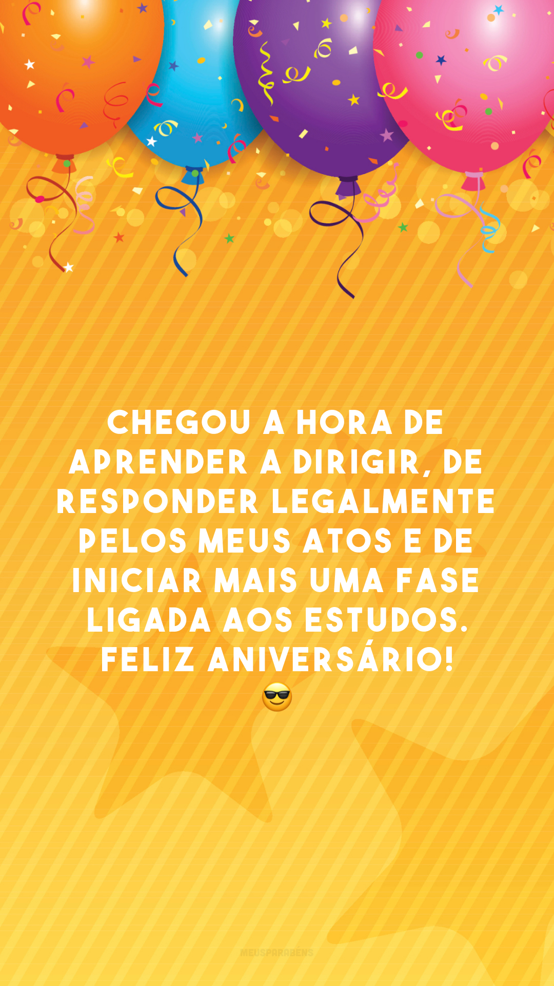 Chegou a hora de aprender a dirigir, de responder legalmente pelos meus atos e de iniciar mais uma fase ligada aos estudos. Feliz aniversário! 😎