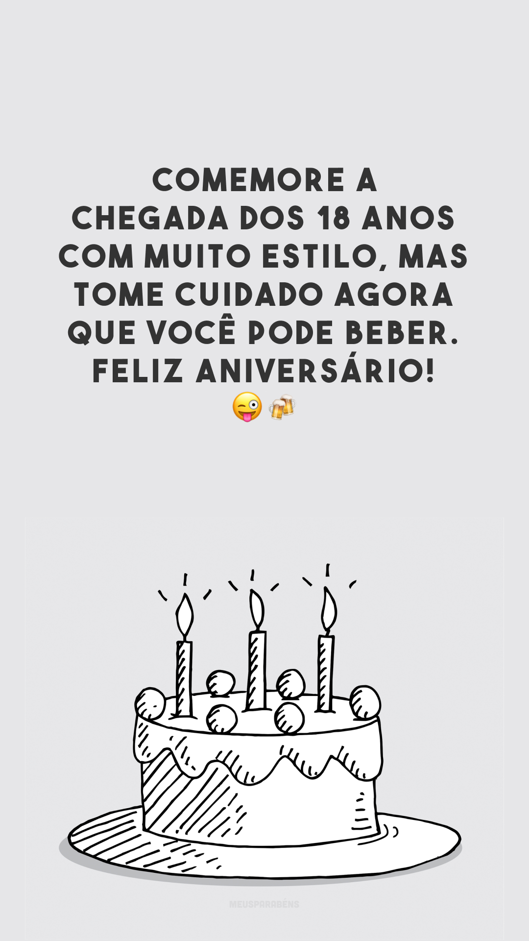 Comemore a chegada dos 18 anos com muito estilo, mas tome cuidado agora que você pode beber. Feliz aniversário! 😜🍻