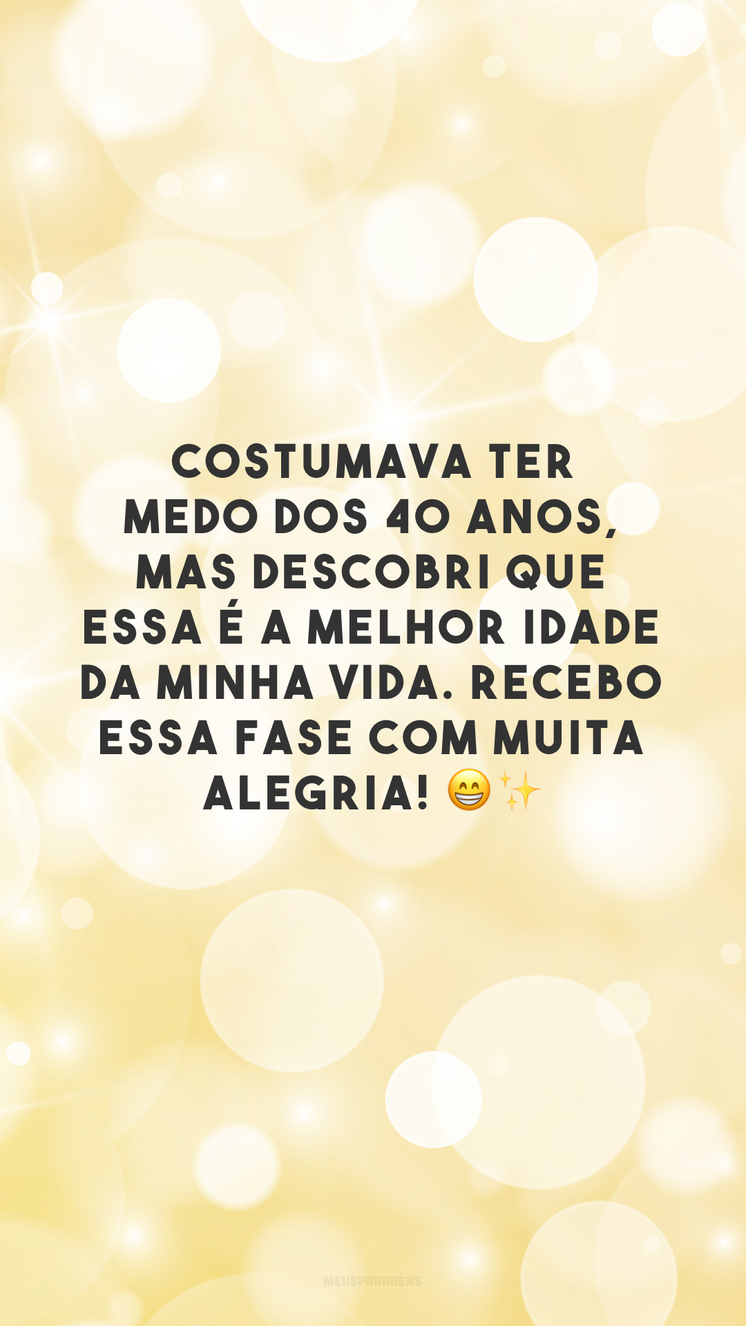 Costumava ter medo dos 40 anos, mas descobri que essa é a melhor idade da minha vida. Recebo essa fase com muita alegria! 😁✨