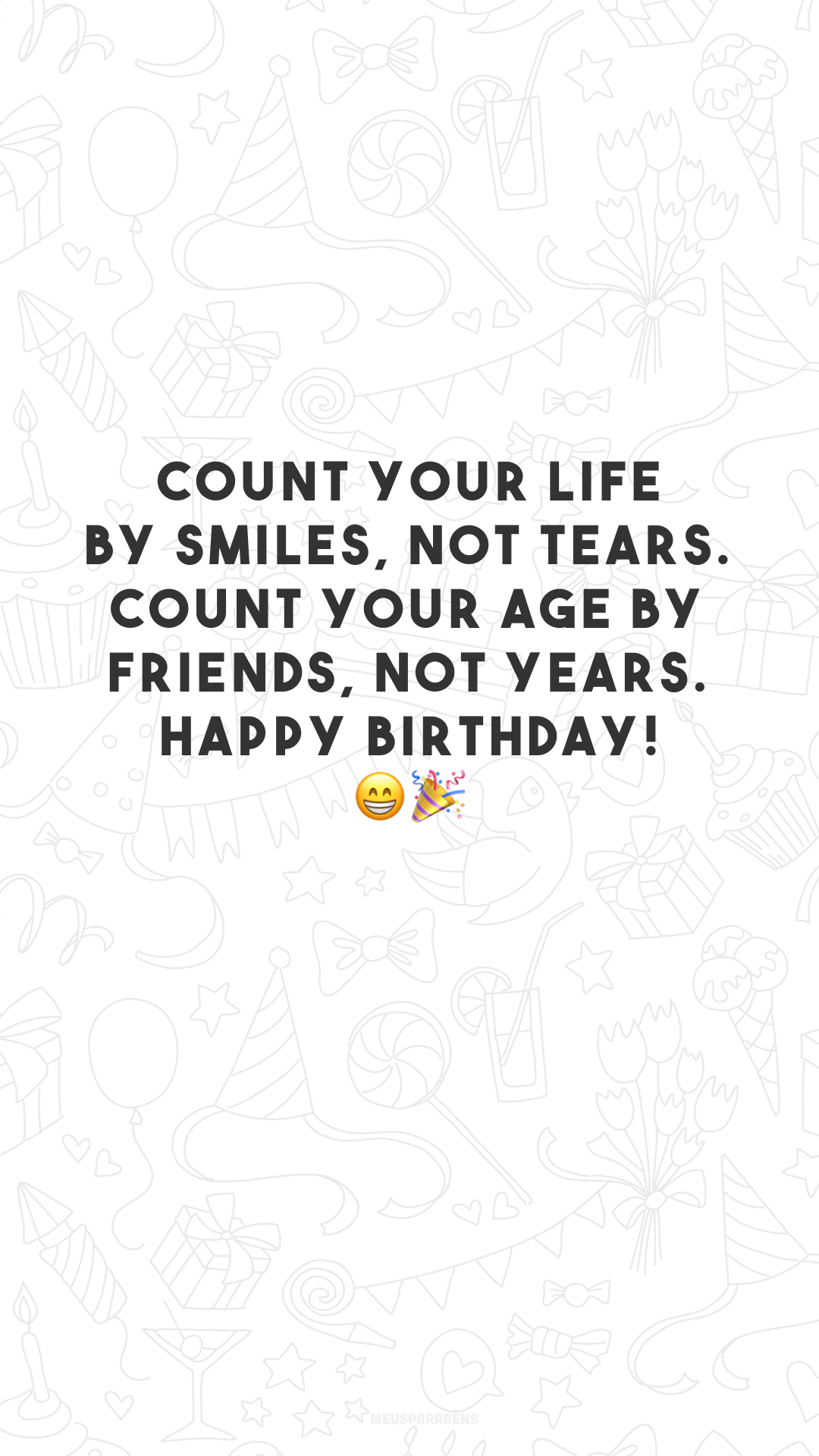 Count your life by smiles, not tears. Count your age by friends, not years. Happy birthday! 😁🎉
(Conte sua vida por sorrisos, não lágrimas. Conte sua idade por amigos, não anos. Feliz aniversário!)