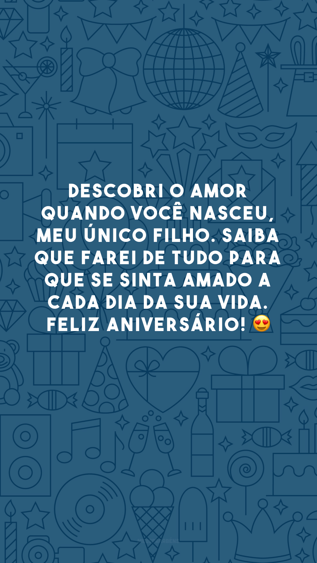 Descobri o amor quando você nasceu, meu único filho. Saiba que farei de tudo para que se sinta amado a cada dia da sua vida. Feliz aniversário! 😍