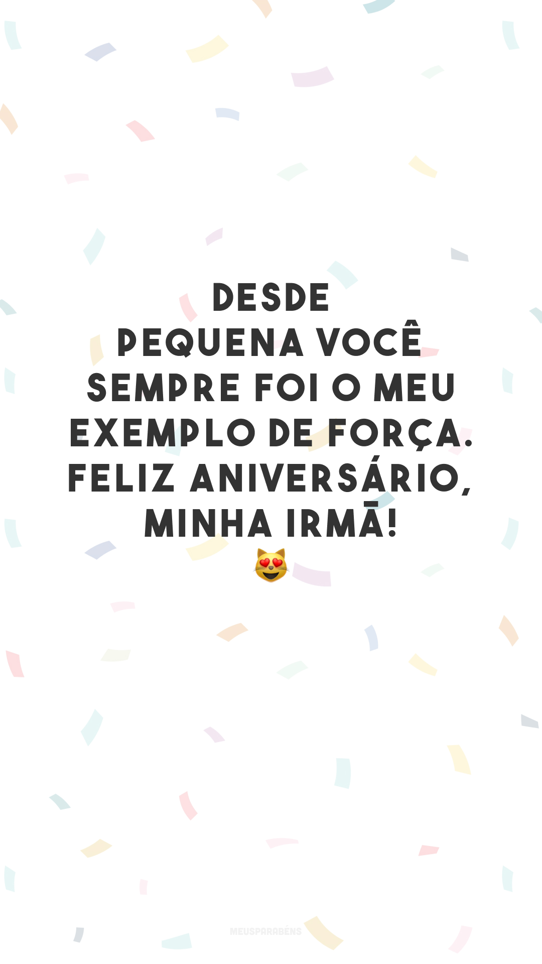 Desde pequena você sempre foi o meu exemplo de força. Feliz aniversário, minha irmã! 😻