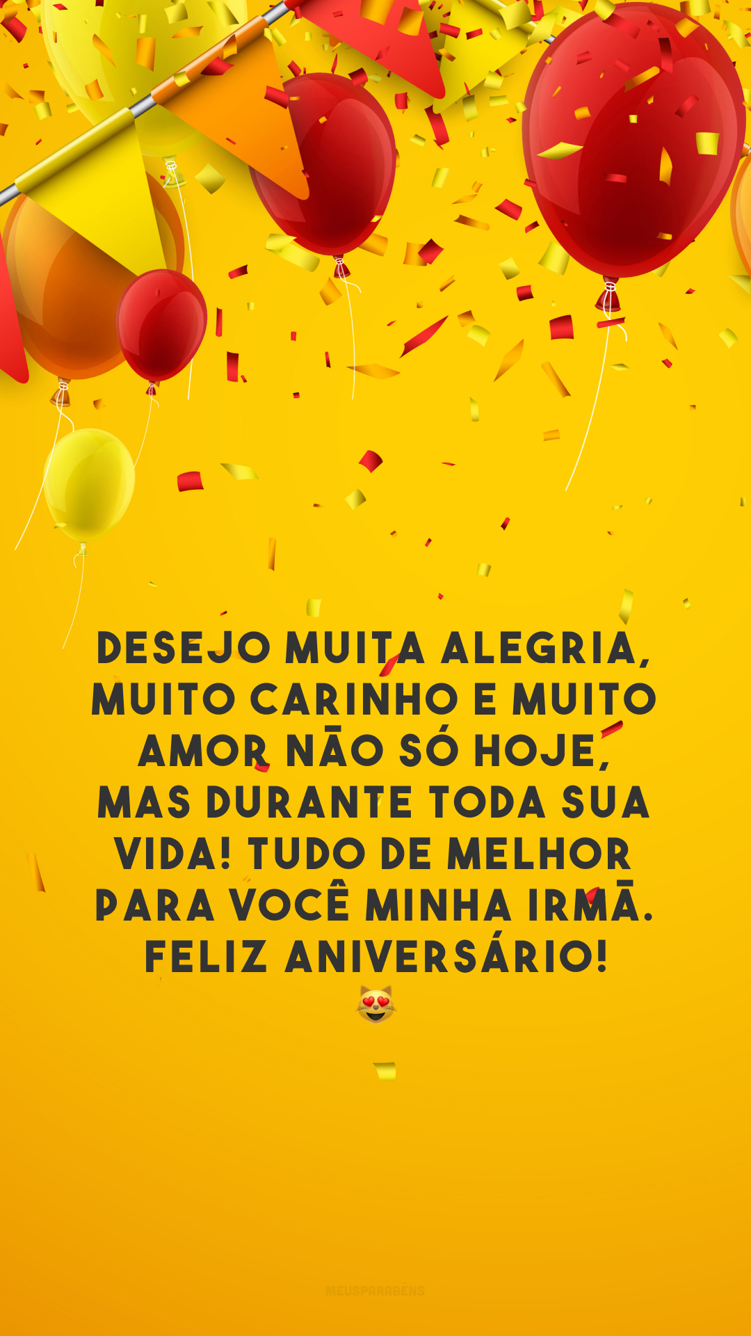 Desejo muita alegria, muito carinho e muito amor não só hoje, mas durante toda sua vida! Tudo de melhor para você minha irmã. Feliz aniversário! 😻