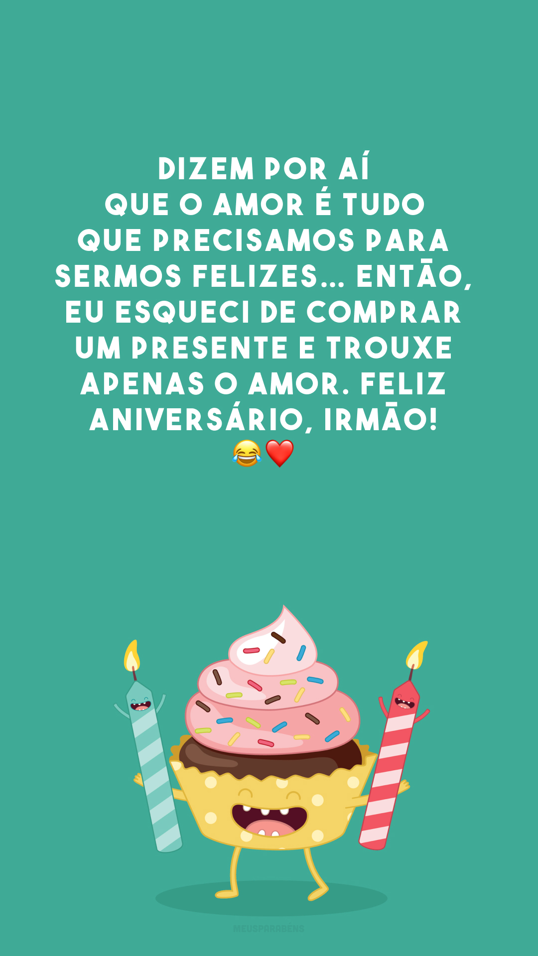 Dizem por aí que o amor é tudo que precisamos para sermos felizes… Então, eu esqueci de comprar um presente e trouxe apenas o amor. Feliz aniversário, irmão! 😂❤️