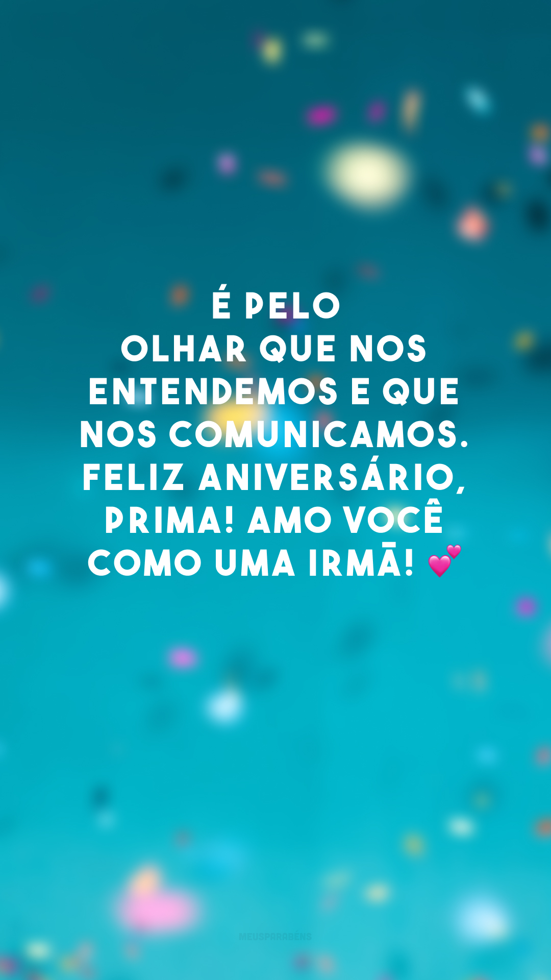 É pelo olhar que nos entendemos e que nos comunicamos. Feliz aniversário, prima! Amo você como uma irmã! 💕