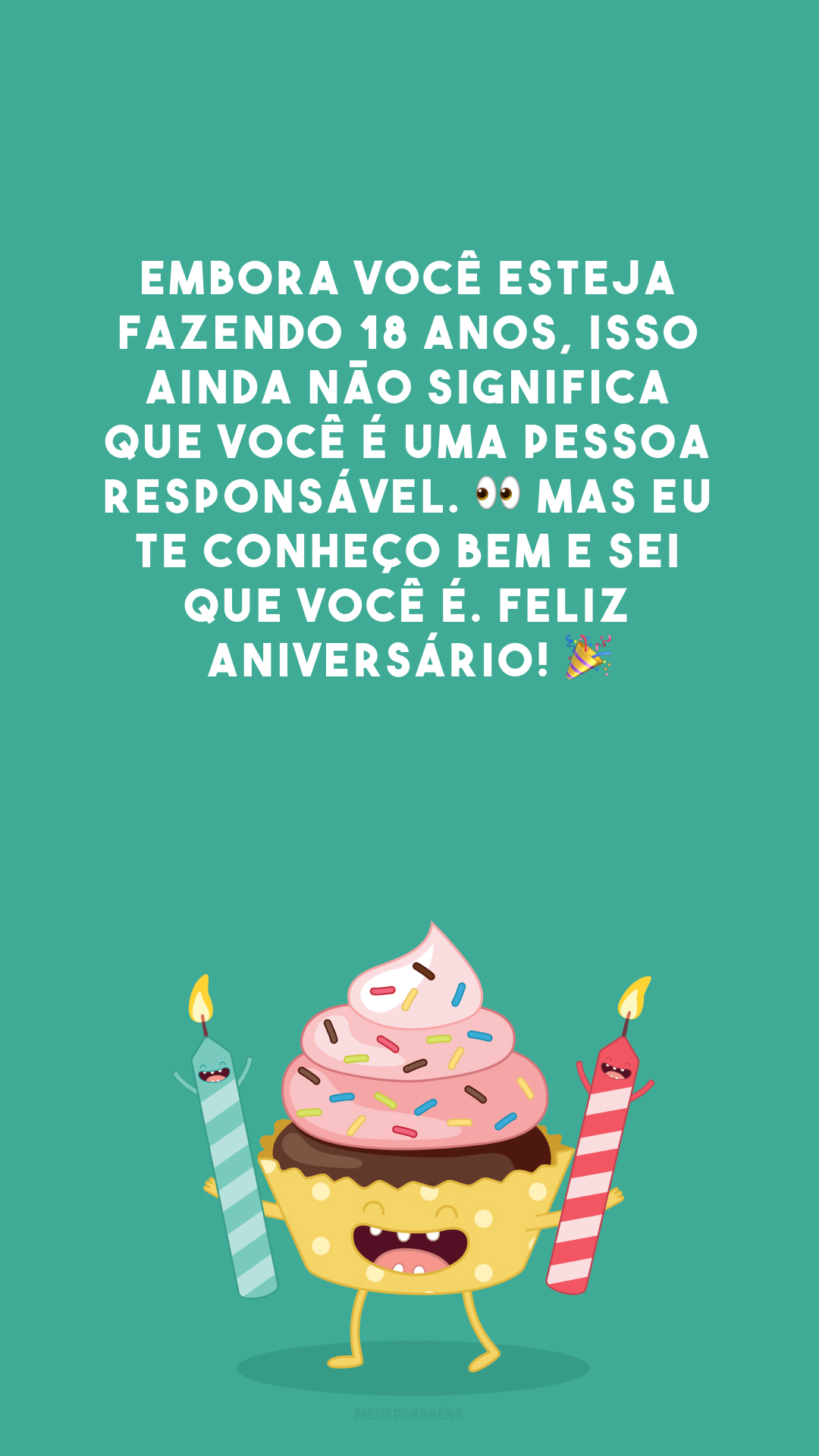 Embora você esteja fazendo 18 anos, isso ainda não significa que você é uma pessoa responsável. 👀 Mas eu te conheço bem e sei que você é. Feliz aniversário! 🎉