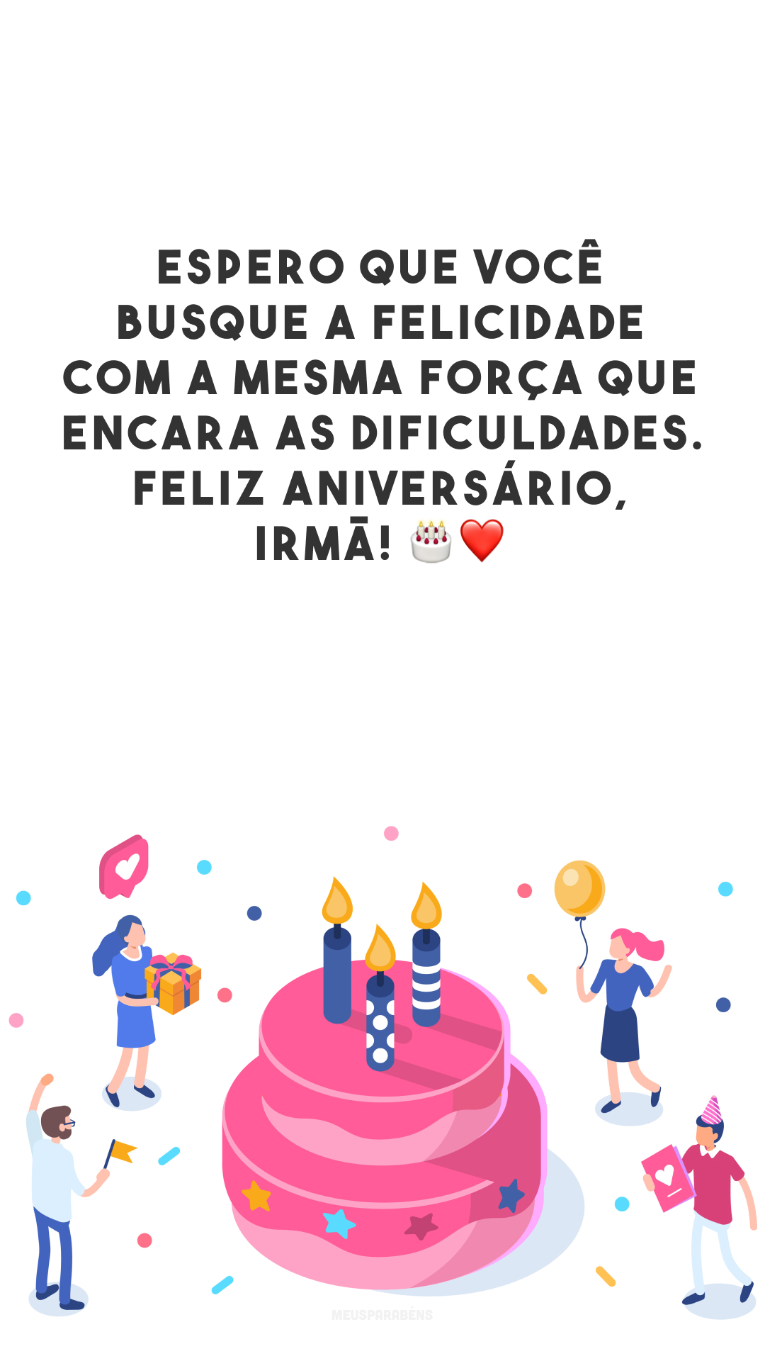 Espero que você busque a felicidade com a mesma força que encara as dificuldades. Feliz aniversário, irmã! 🎂❤️