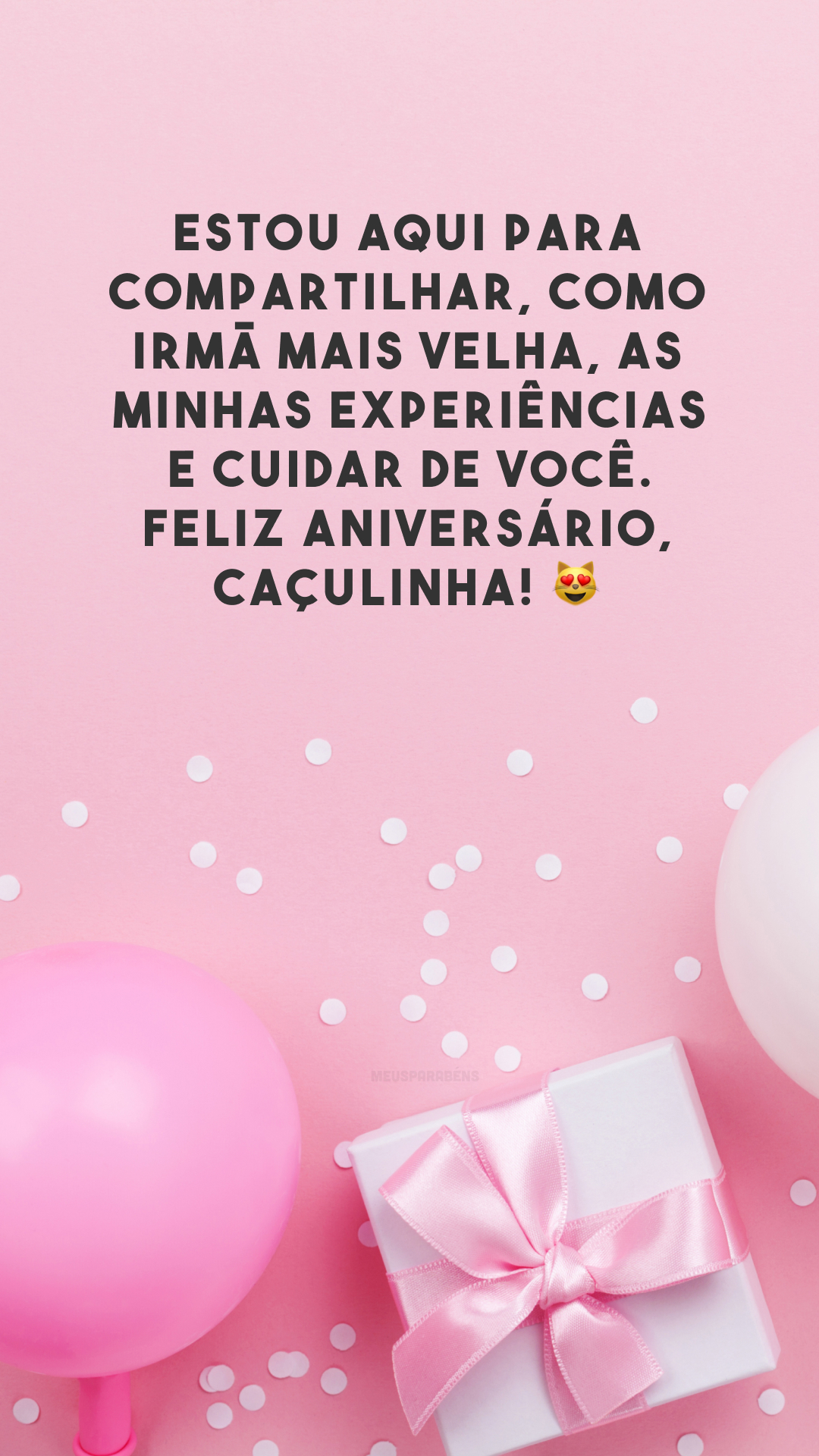 Estou aqui para compartilhar, como irmã mais velha, as minhas experiências e cuidar de você. Feliz aniversário, caçulinha! 😻