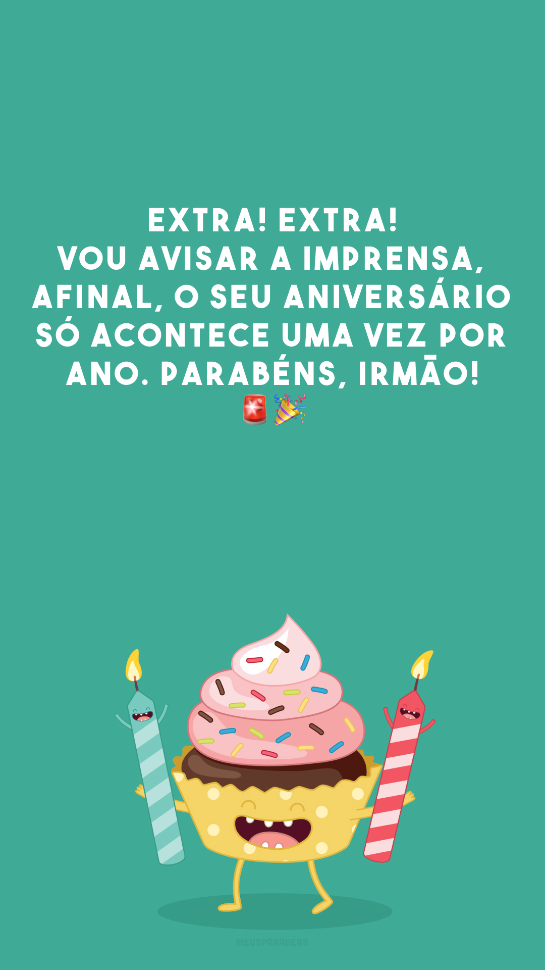 Extra! Extra! Vou avisar a imprensa, afinal, o seu aniversário só acontece uma vez por ano. Parabéns, irmão! 🚨🎉