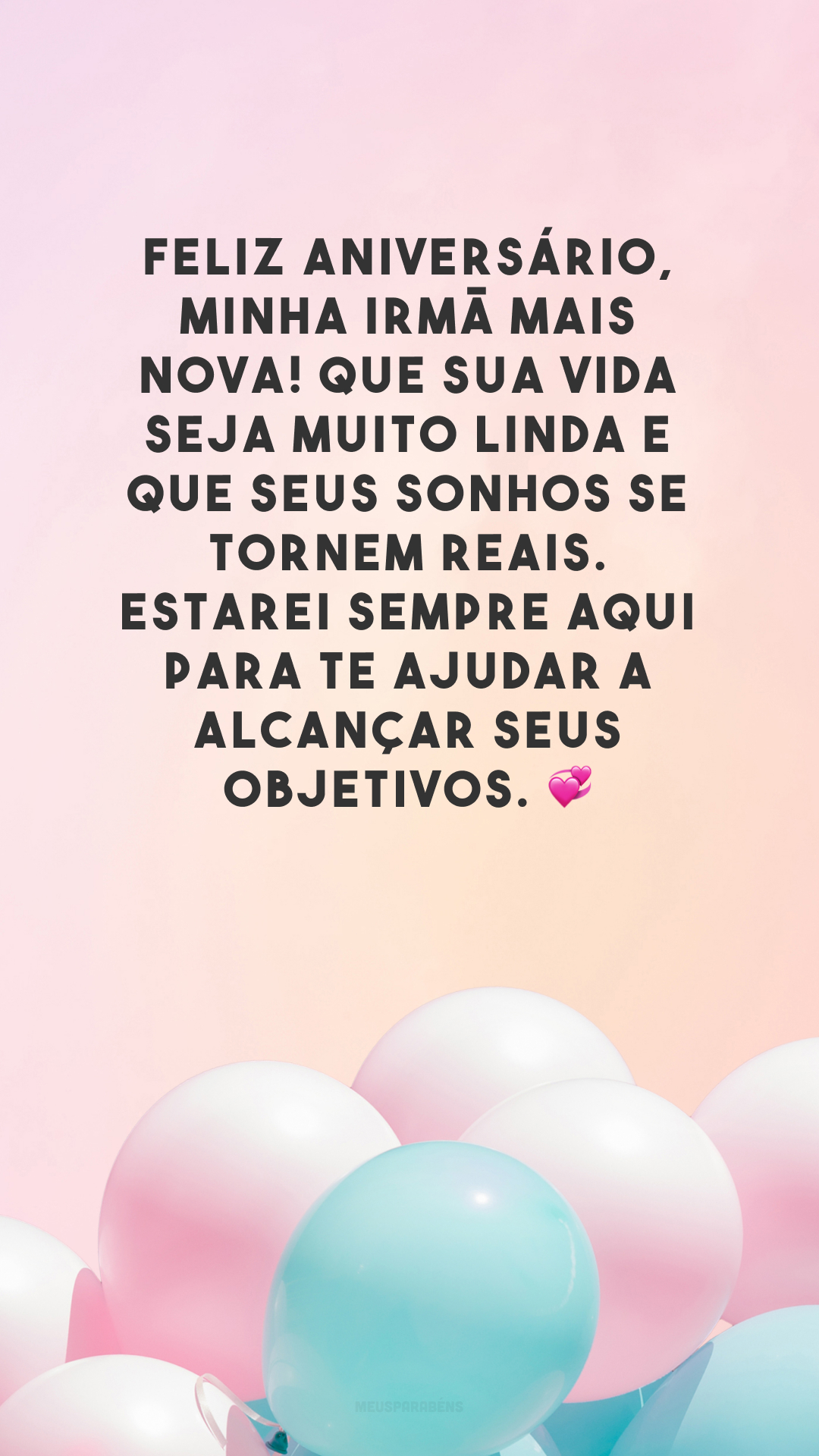 Feliz aniversário, minha irmã mais nova! Que sua vida seja muito linda e que seus sonhos se tornem reais. Estarei sempre aqui para te ajudar a alcançar seus objetivos. 💞