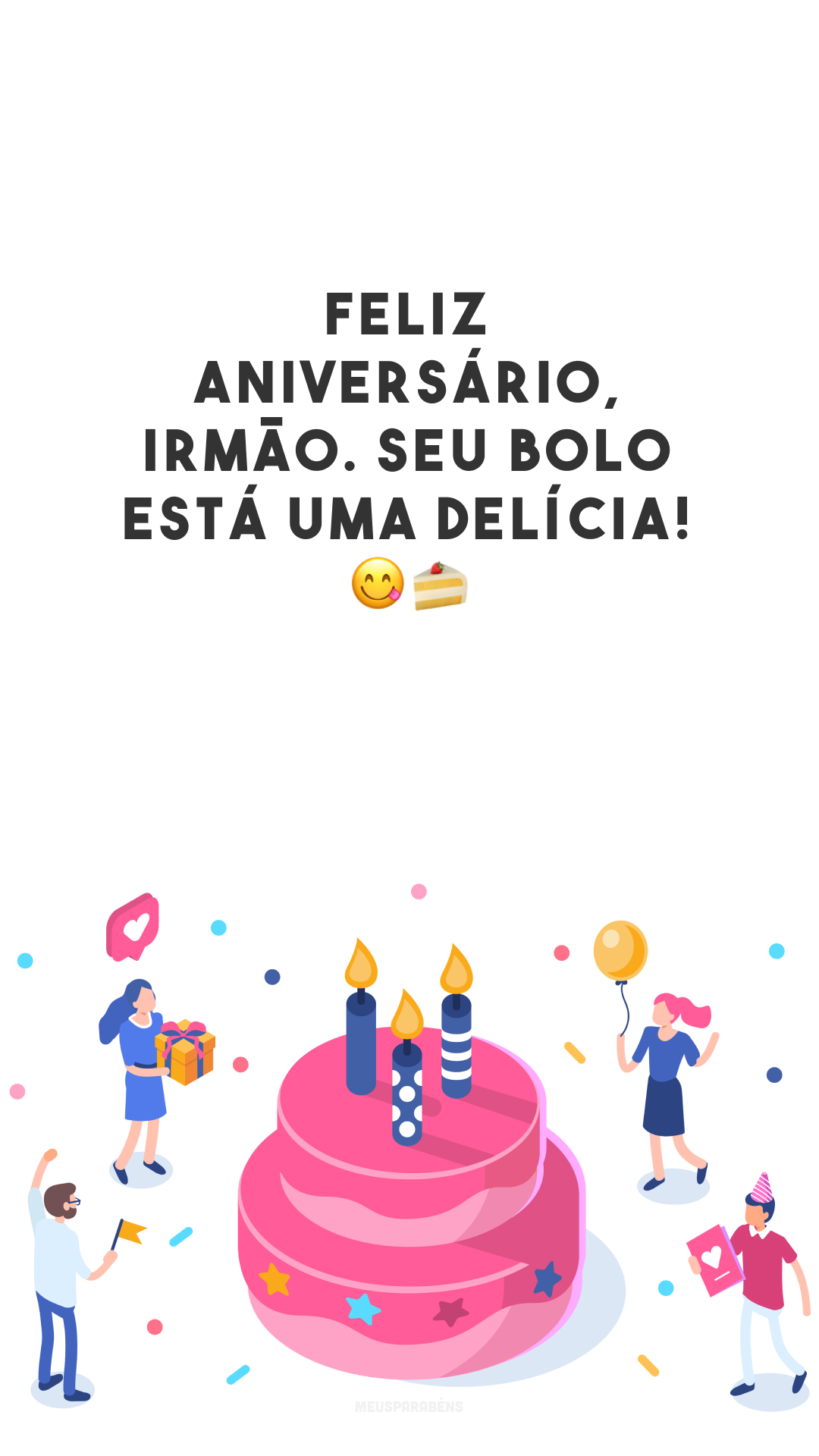 Feliz aniversário, irmão. Seu bolo está uma delícia! 😋🍰