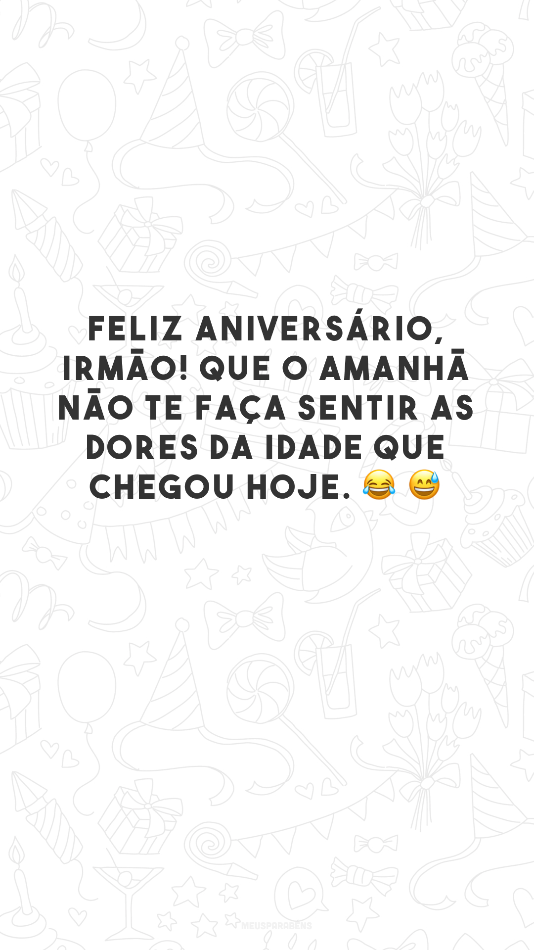 Feliz aniversário, irmão! Que o amanhã não te faça sentir as dores da idade que chegou hoje. 😂 😅   