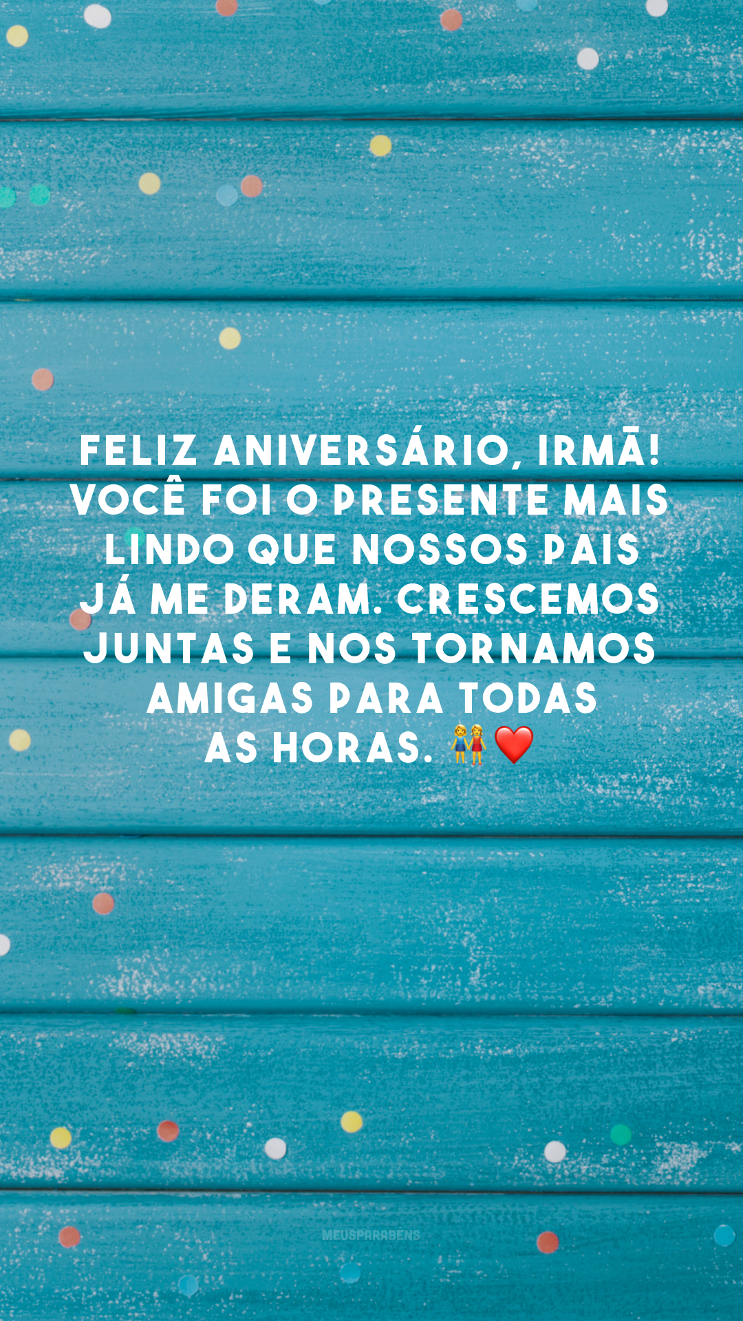 Feliz aniversário, irmã! Você foi o presente mais lindo que nossos pais já me deram. Crescemos juntas e nos tornamos amigas para todas as horas. 👭❤️