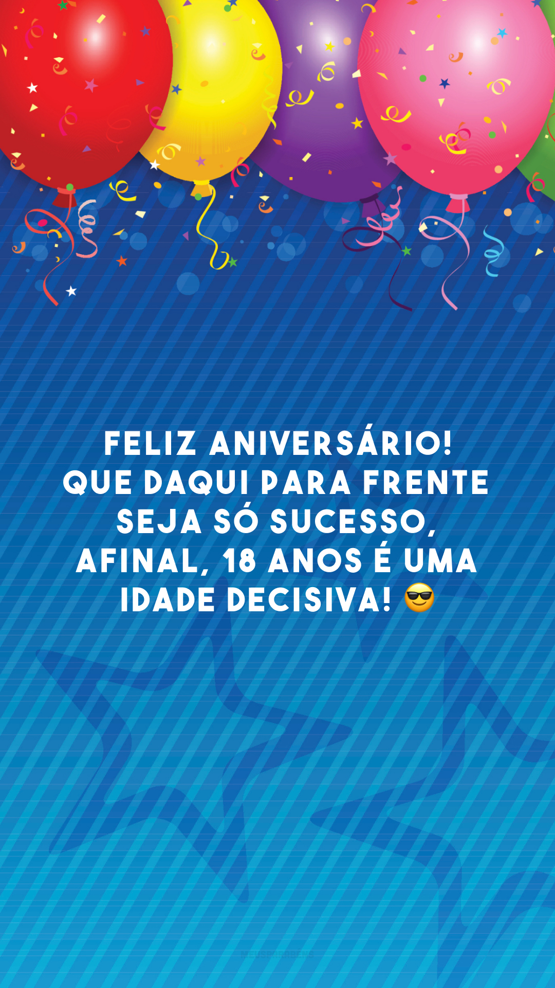 Feliz aniversário! Que daqui para frente seja só sucesso, afinal, 18 anos é uma idade decisiva! 😎