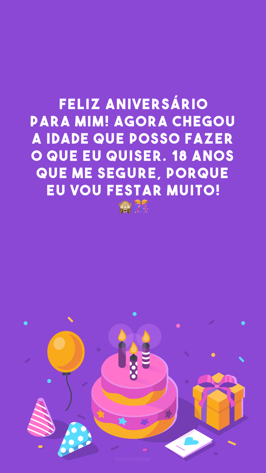 Feliz aniversário para mim! Agora chegou a idade que posso fazer o que eu quiser. 18 anos que me segure, porque eu vou festar muito! 🙈🎊