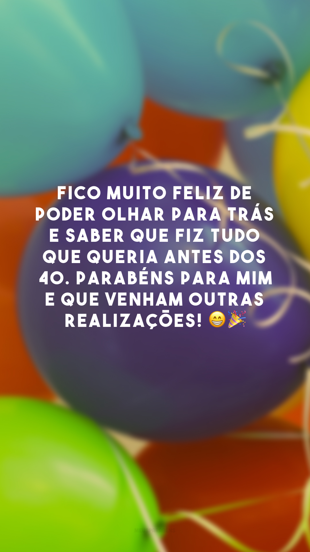 Fico muito feliz de poder olhar para trás e saber que fiz tudo que queria antes dos 40. Parabéns para mim e que venham outras realizações! 😁🎉