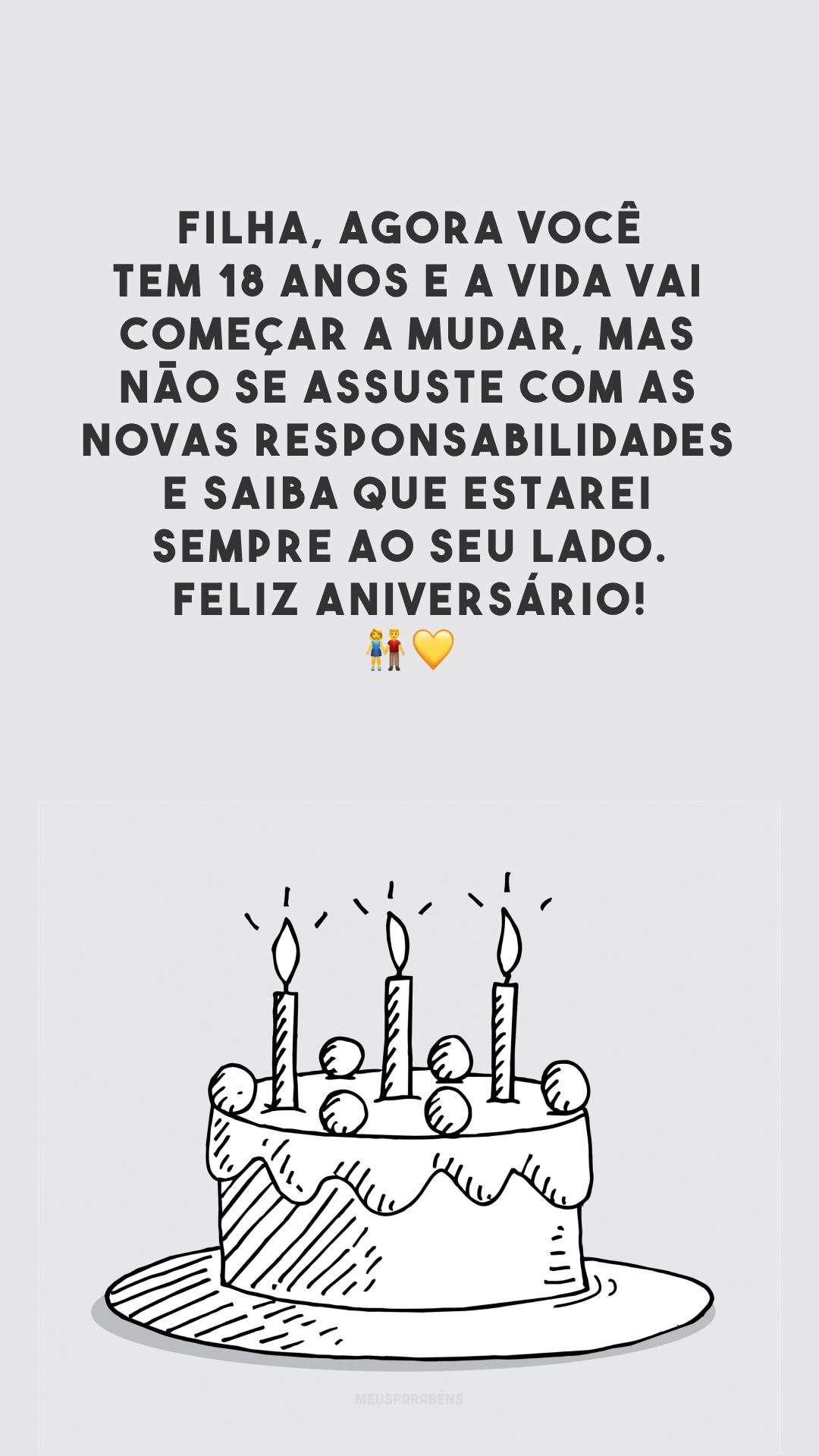 Filha, agora você tem 18 anos e a vida vai começar a mudar, mas não se assuste com as novas responsabilidades e saiba que estarei sempre ao seu lado. Feliz aniversário! 👫💛