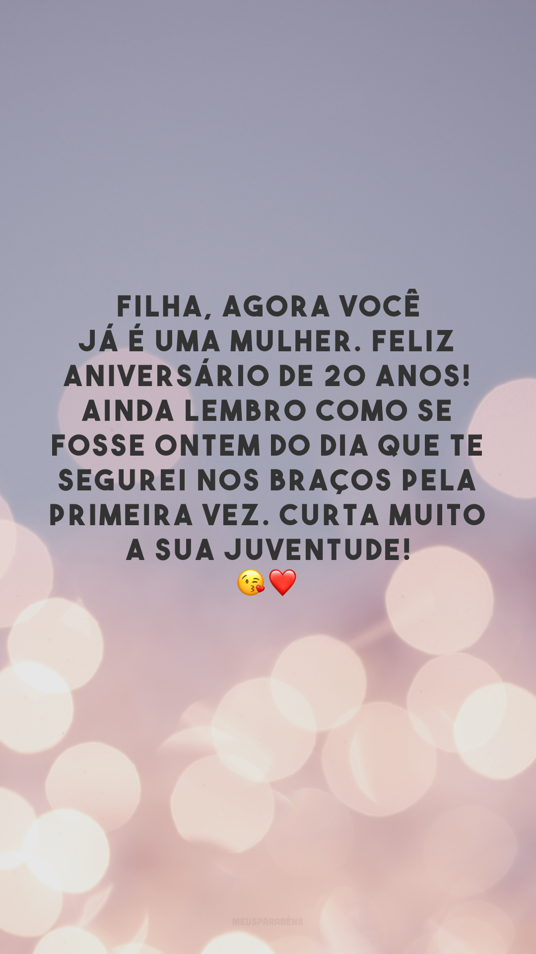 Filha, agora você já é uma mulher. Feliz aniversário de 20 anos! Ainda lembro como se fosse ontem do dia que te segurei nos braços pela primeira vez. Curta muito a sua juventude! 😘❤️