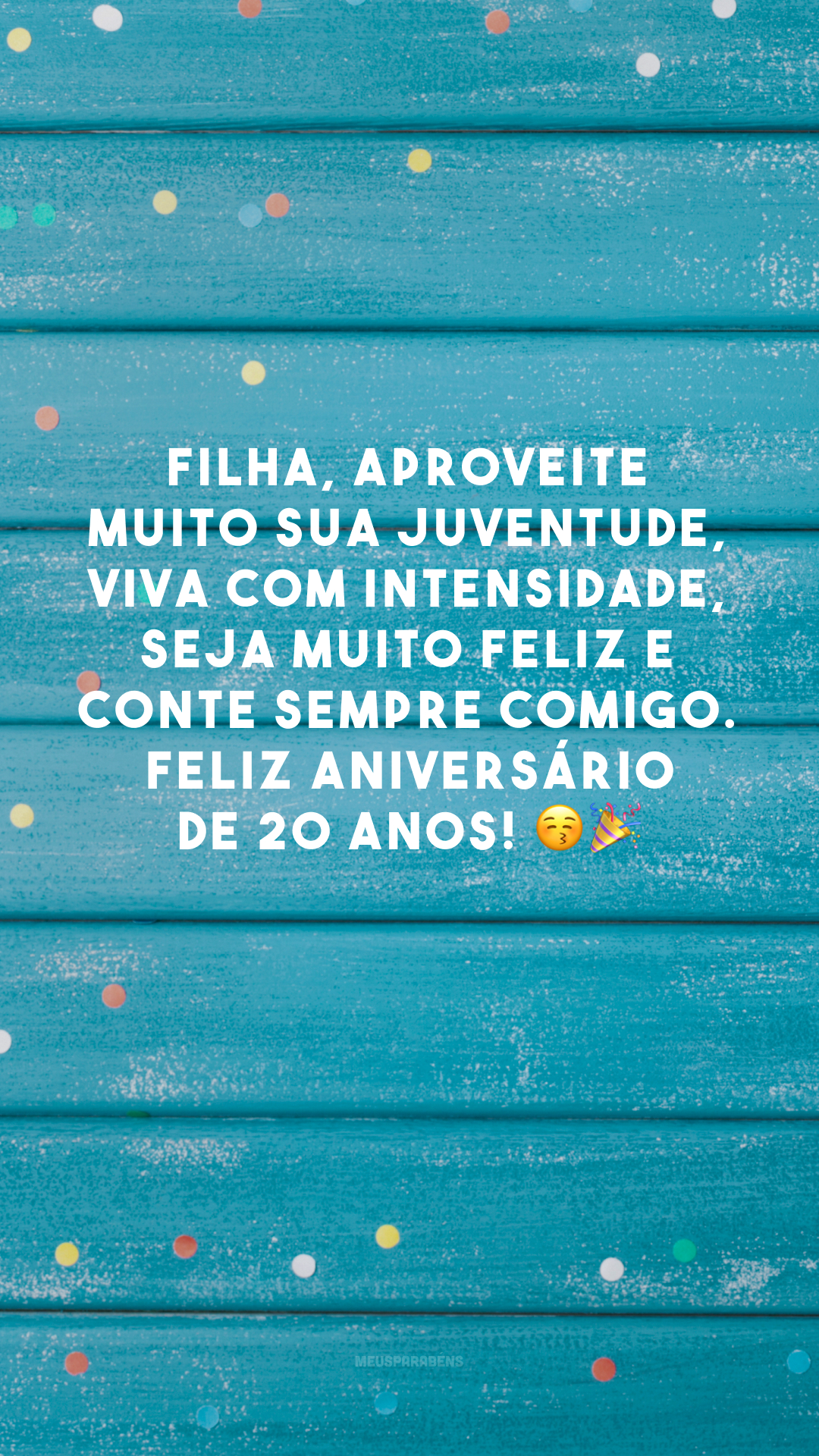 Filha, aproveite muito sua juventude, viva com intensidade, seja muito feliz e conte sempre comigo. Feliz aniversário de 20 anos! 😚🎉