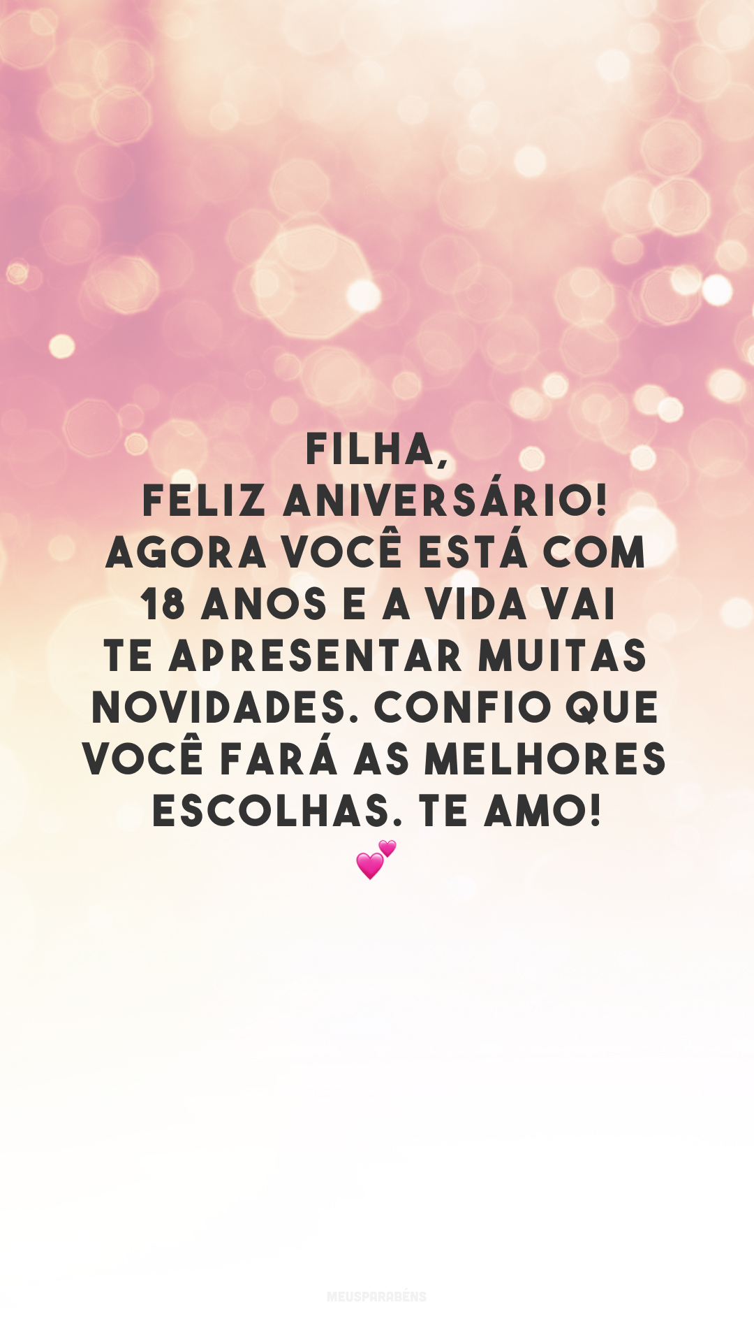 Filha, feliz aniversário! Agora você está com 18 anos e a vida vai te apresentar muitas novidades. Confio que você fará as melhores escolhas. Te amo! 💕