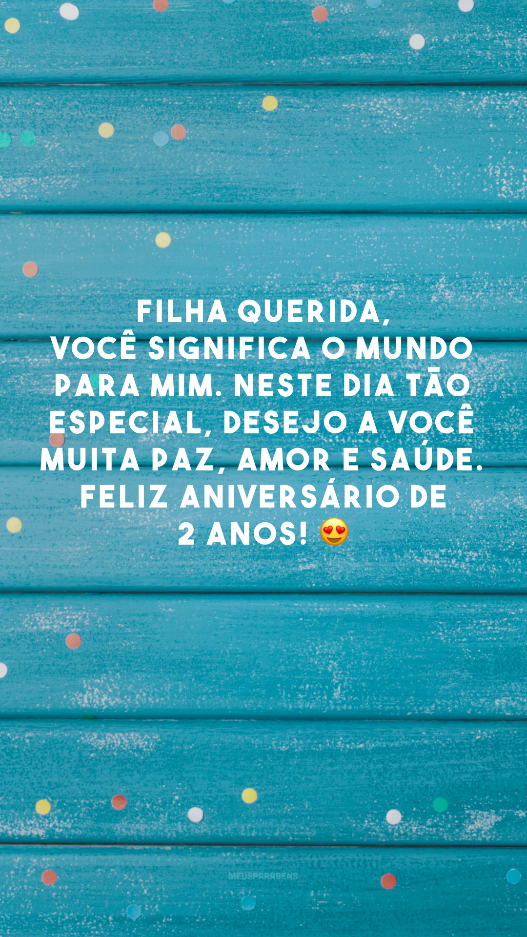 Filha querida, você significa o mundo para mim. Neste dia tão especial, desejo a você muita paz, amor e saúde. Feliz aniversário de 2 anos! 😍