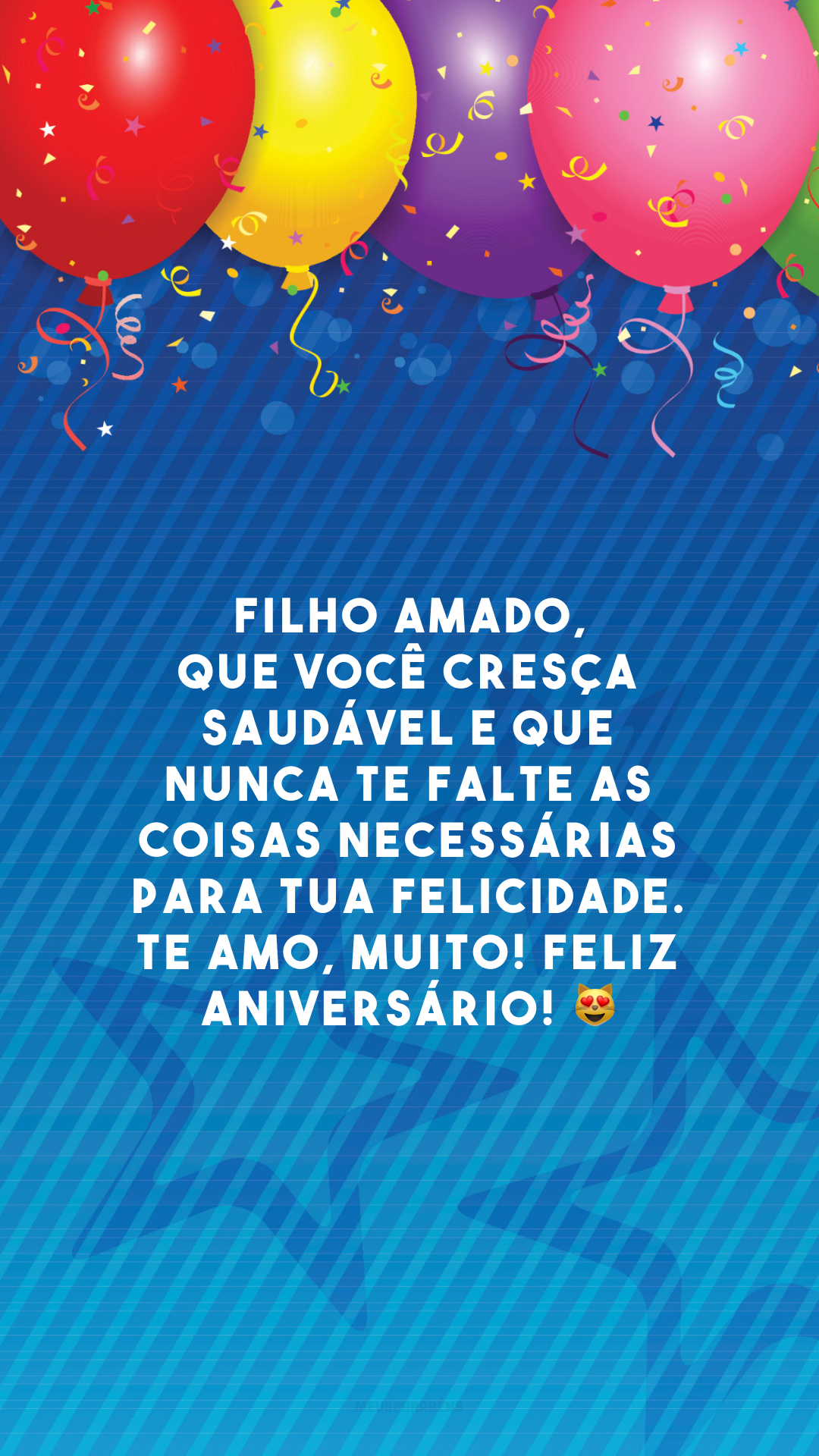 Filho amado, que você cresça saudável e que nunca te falte as coisas necessárias para tua felicidade. Te amo, muito! Feliz aniversário! 😻